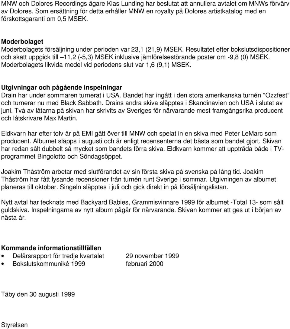 Resultatet efter bokslutsdispositioner och skatt uppgick till 11,2 (-5,3) MSEK inklusive jämförelsestörande poster om -9,8 (0) MSEK. Moderbolagets likvida medel vid periodens slut var 1,6 (9,1) MSEK.