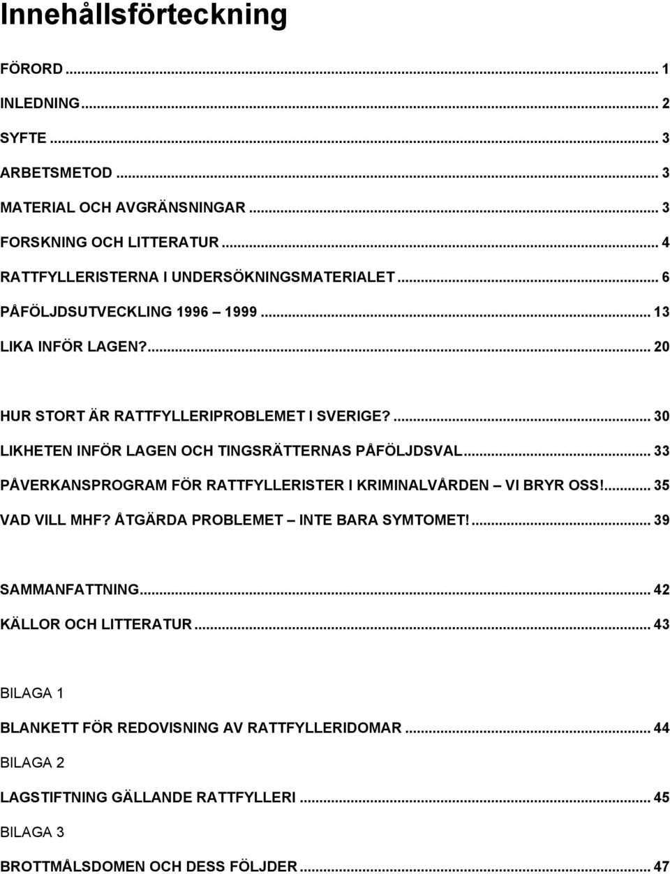 ... 30 LIKHETEN INFÖR LAGEN OCH TINGSRÄTTERNAS PÅFÖLJDSVAL... 33 PÅVERKANSPROGRAM FÖR RATTFYLLERISTER I KRIMINALVÅRDEN VI BRYR OSS!... 35 VAD VILL MHF?