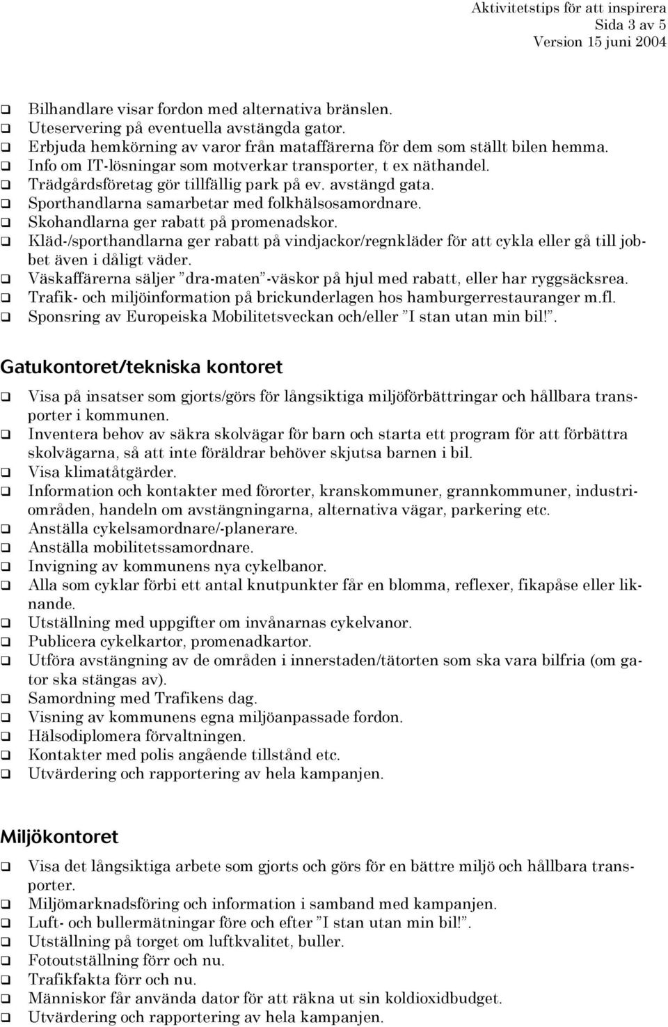 Skohandlarna ger rabatt på promenadskor. Kläd-/sporthandlarna ger rabatt på vindjackor/regnkläder för att cykla eller gå till jobbet även i dåligt väder.