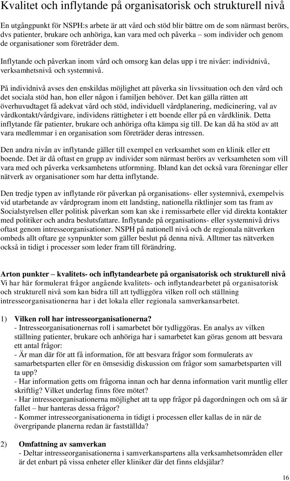 På individnivå avses den enskildas möjlighet att påverka sin livssituation och den vård och det sociala stöd han, hon eller någon i familjen behöver.