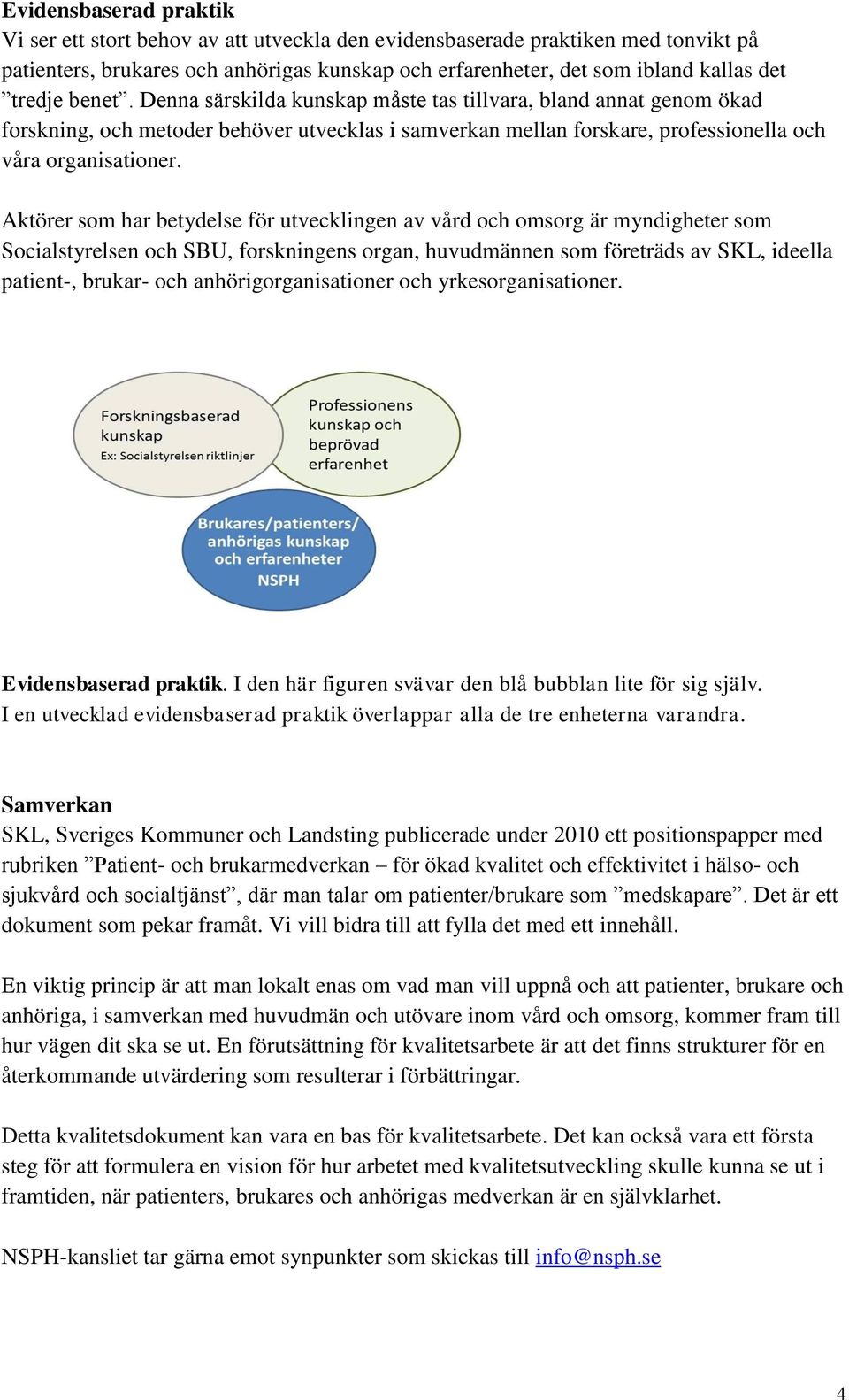 Aktörer som har betydelse för utvecklingen av vård och omsorg är myndigheter som Socialstyrelsen och SBU, forskningens organ, huvudmännen som företräds av SKL, ideella patient-, brukar- och