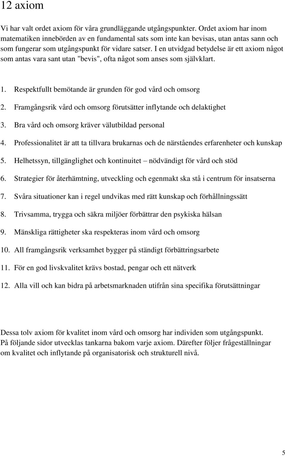 I en utvidgad betydelse är ett axiom något som antas vara sant utan "bevis", ofta något som anses som självklart. 1. Respektfullt bemötande är grunden för god vård och omsorg 2.