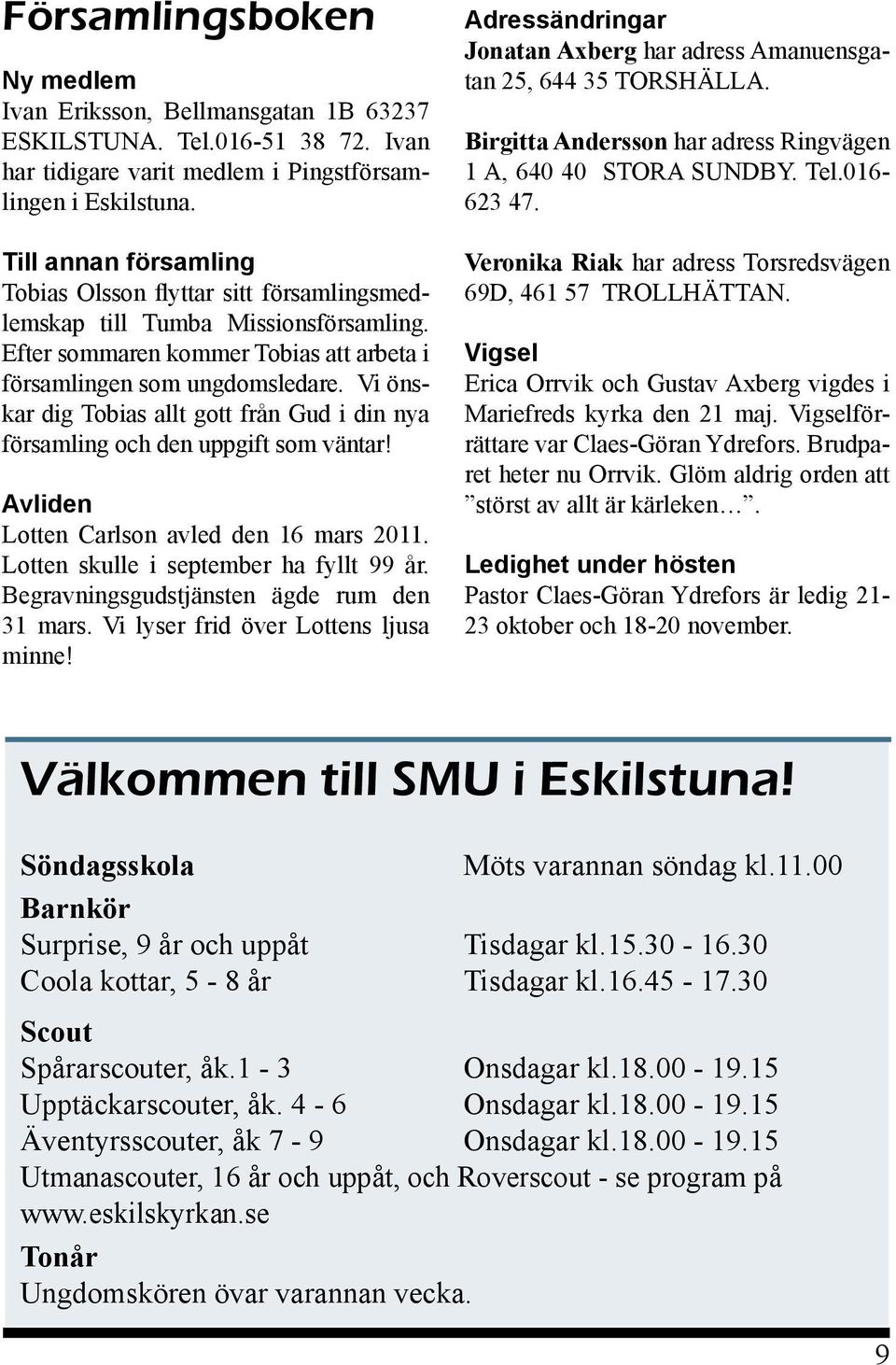 Vi önskar dig Tobias allt gott från Gud i din nya församling och den uppgift som väntar! Avliden Lotten Carlson avled den 16 mars 2011. Lotten skulle i september ha fyllt 99 år.