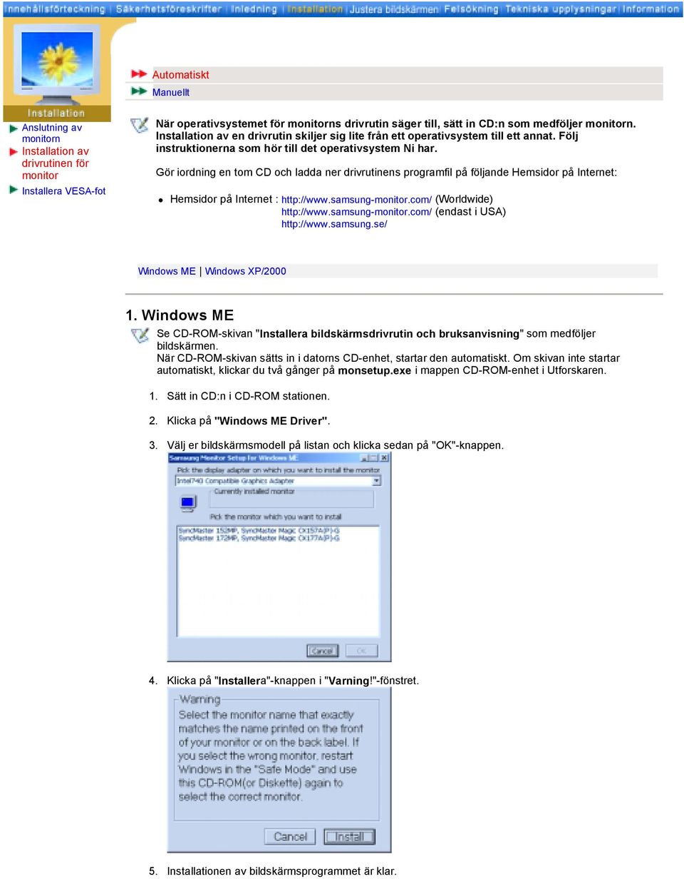 Gör iordning en tom CD och ladda ner drivrutinens programfil på följande Hemsidor på Internet:! Hemsidor på Internet : http://www.samsung-monitor.com/ (Worldwide) http://www.samsung-monitor.com/ (endast i USA) http://www.