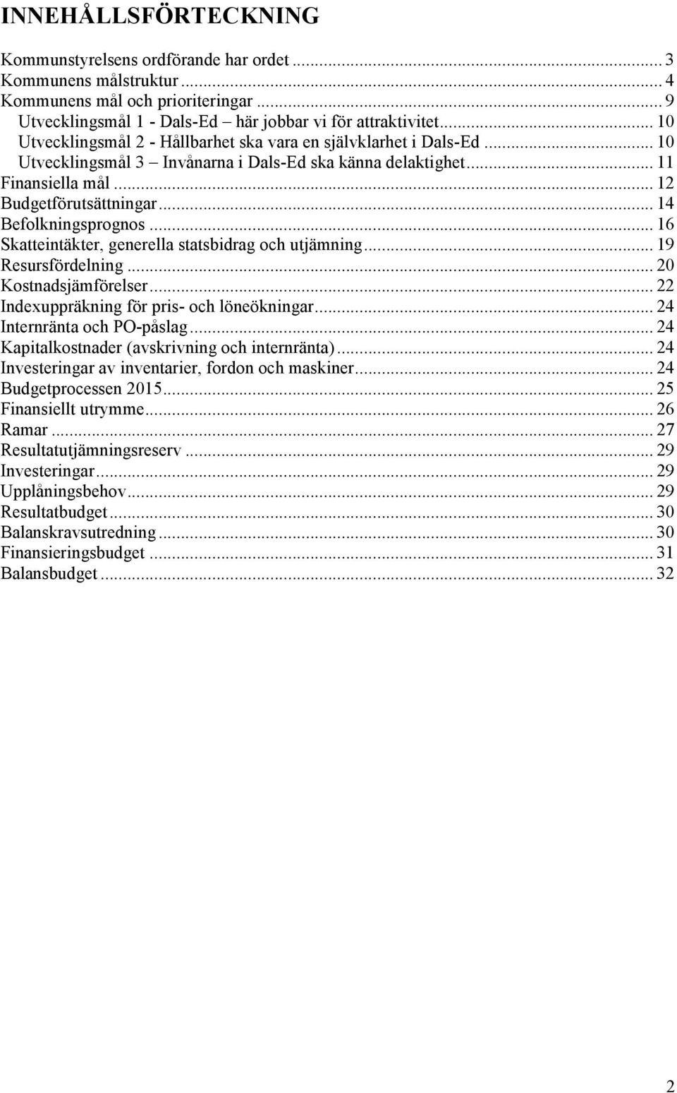 .. 14 Befolkningsprognos... 16 Skatteintäkter, generella statsbidrag och utjämning... 19 Resursfördelning... 20 Kostnadsjämförelser... 22 Indexuppräkning för pris- och löneökningar.