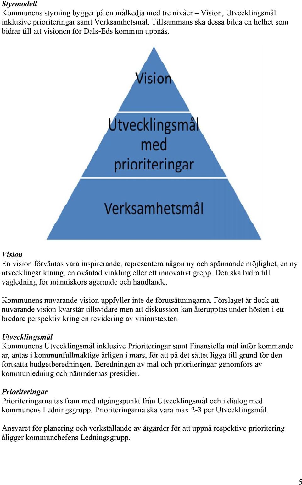 Vision En vision förväntas vara inspirerande, representera någon ny och spännande möjlighet, en ny utvecklingsriktning, en oväntad vinkling eller ett innovativt grepp.