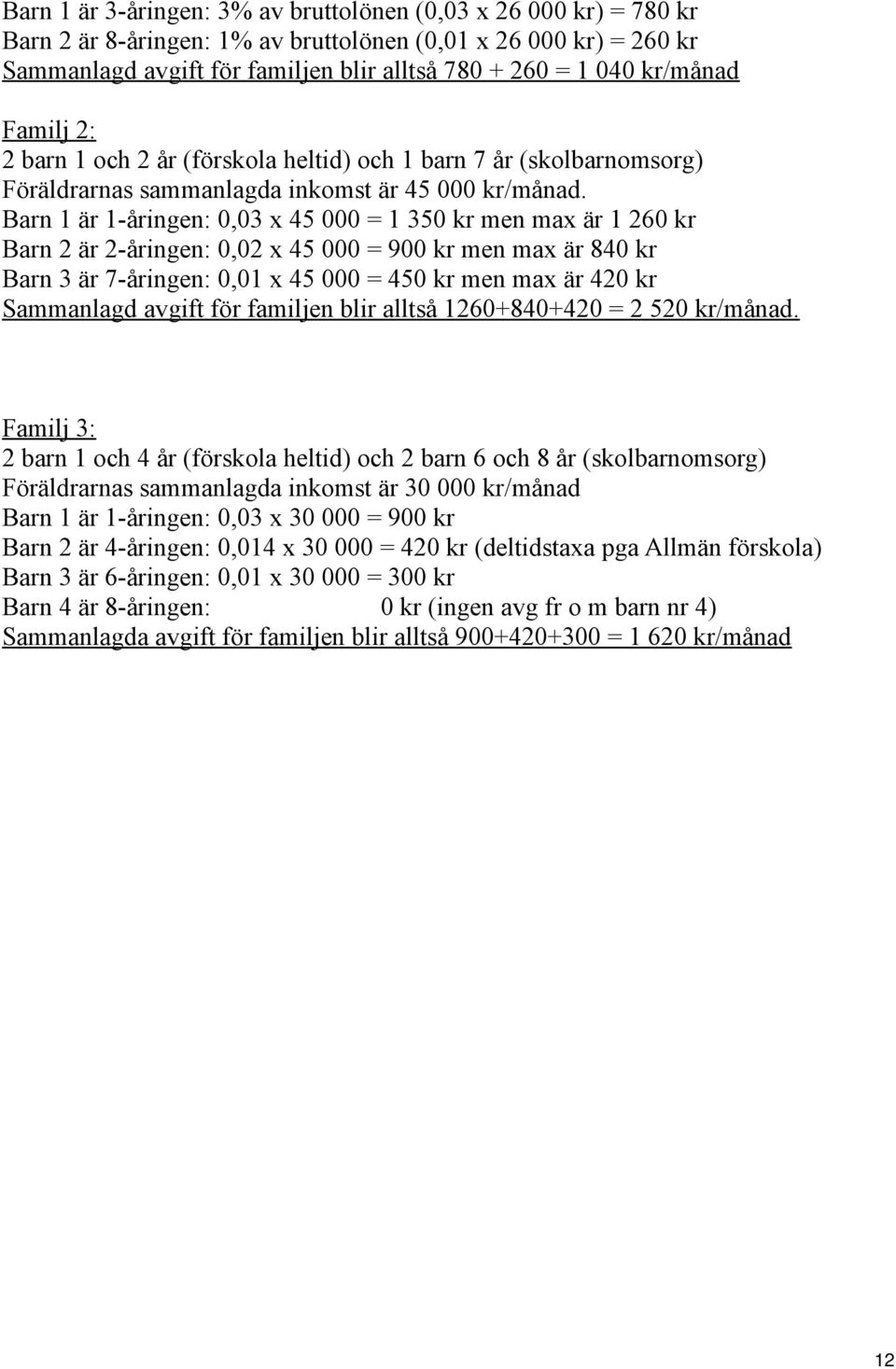 Barn 1 är 1-åringen: 0,03 x 45 000 = 1 350 kr men max är 1 260 kr Barn 2 är 2-åringen: 0,02 x 45 000 = 900 kr men max är 840 kr Barn 3 är 7-åringen: 0,01 x 45 000 = 450 kr men max är 420 kr