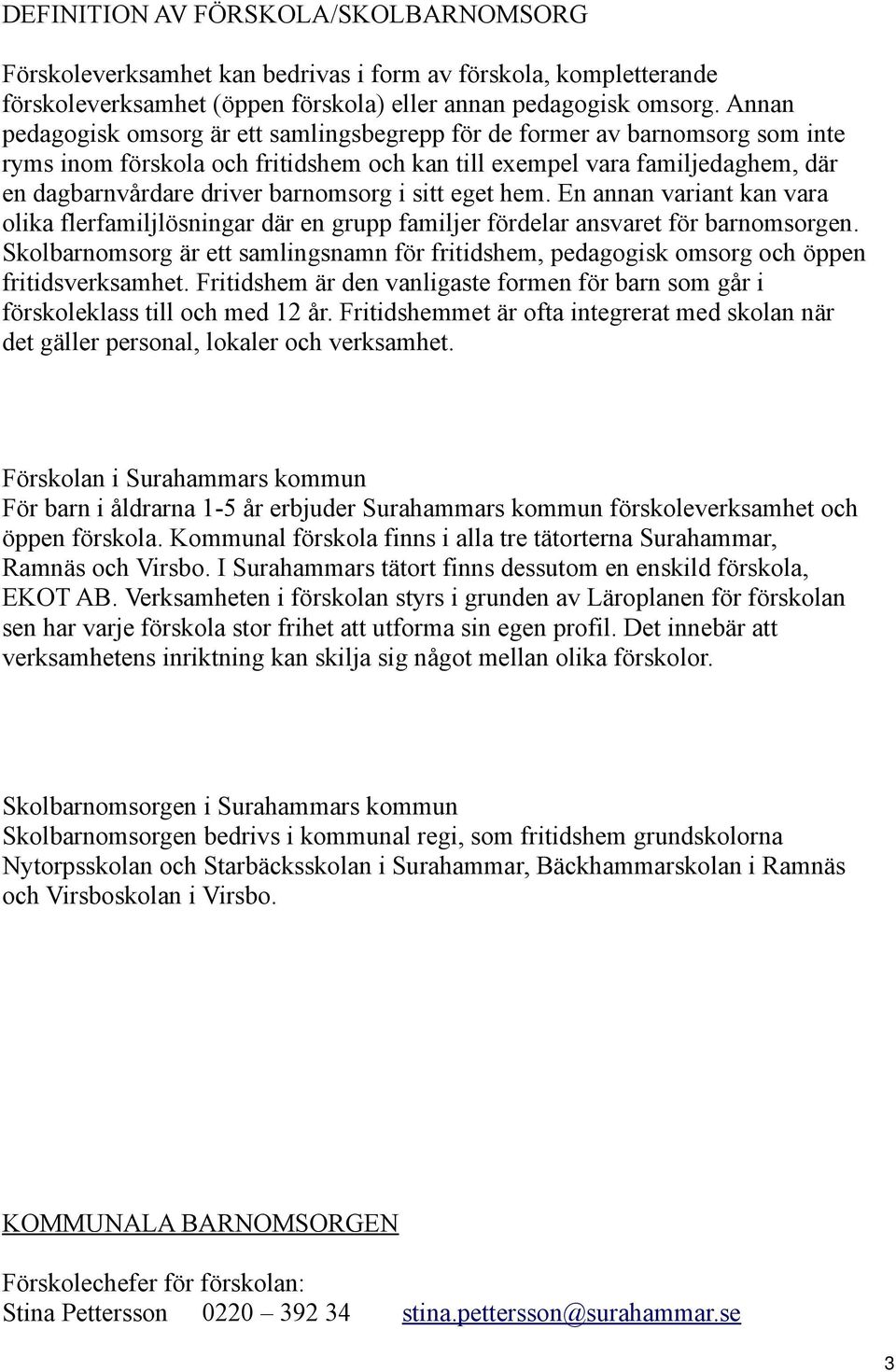 i sitt eget hem. En annan variant kan vara olika flerfamiljlösningar där en grupp familjer fördelar ansvaret för barnomsorgen.