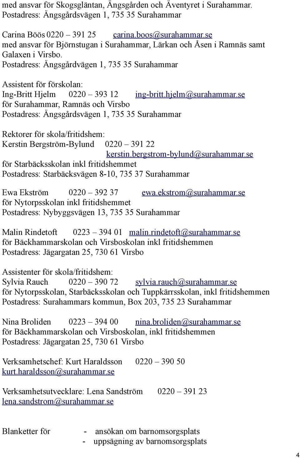 Postadress: Ängsgårdvägen 1, 735 35 Surahammar Assistent för förskolan: Ing-Britt Hjelm 0220 393 12 ing-britt.hjelm@surahammar.