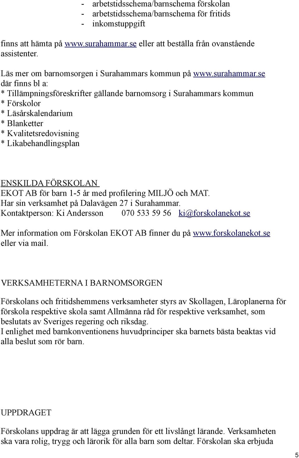 se där finns bl a: * Tillämpningsföreskrifter gällande barnomsorg i Surahammars kommun * Förskolor * Läsårskalendarium * Blanketter * Kvalitetsredovisning * Likabehandlingsplan ENSKILDA FÖRSKOLAN