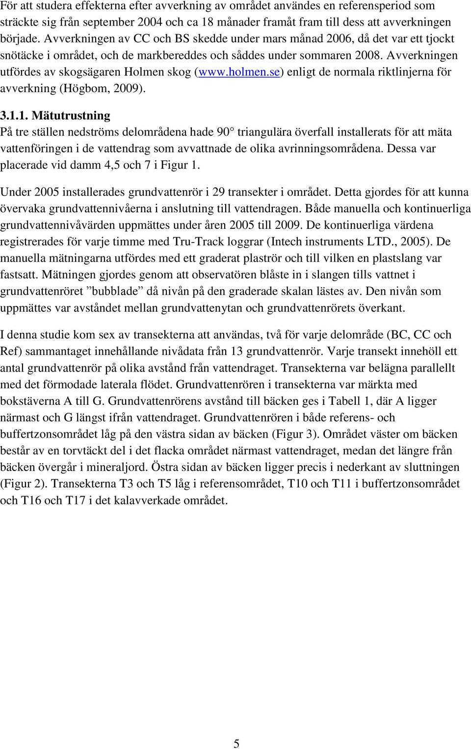 Avverkningen utfördes av skogsägaren Holmen skog (www.holmen.se) enligt de normala riktlinjerna för avverkning (Högbom, 2009). 3.1.