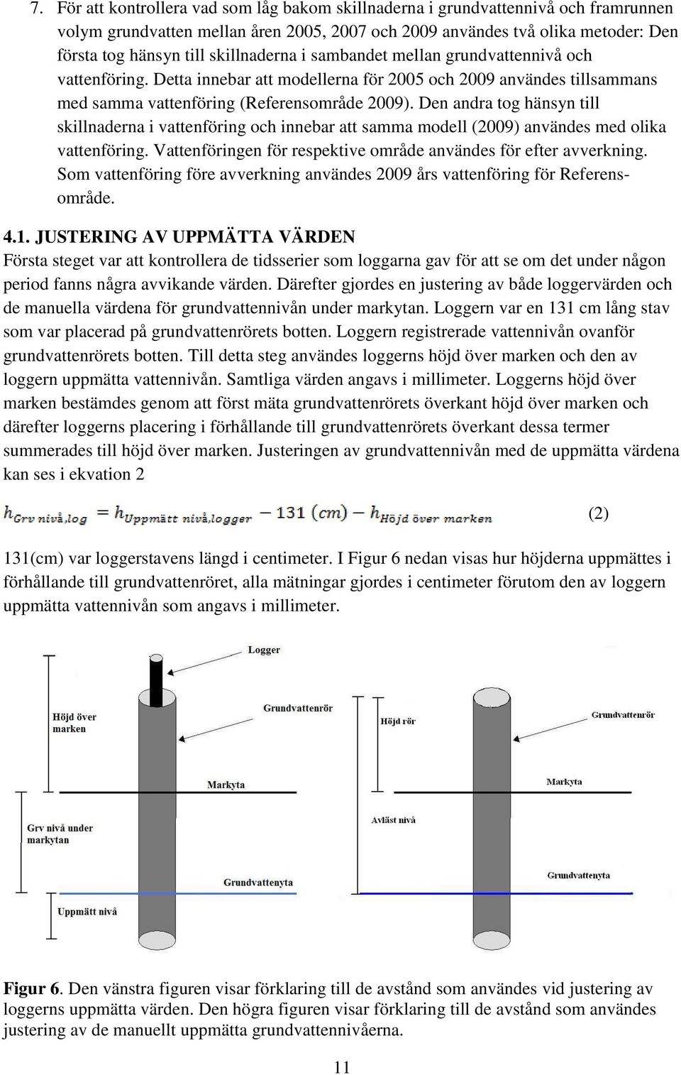 Den andra tog hänsyn till skillnaderna i vattenföring och innebar att samma modell (2009) användes med olika vattenföring. Vattenföringen för respektive område användes för efter avverkning.