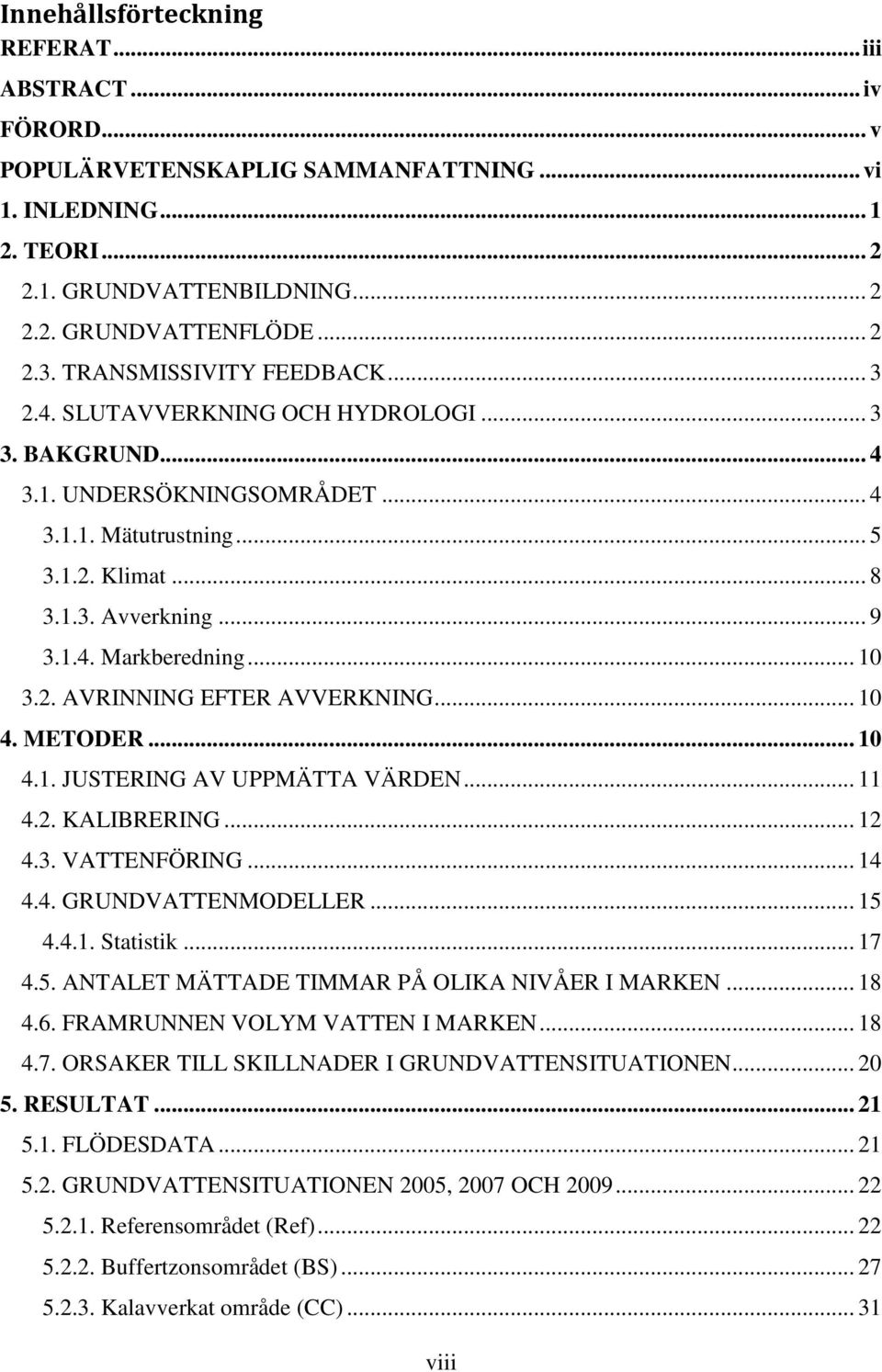 .. 10 3.2. AVRINNING EFTER AVVERKNING... 10 4. METODER... 10 4.1. JUSTERING AV UPPMÄTTA VÄRDEN... 11 4.2. KALIBRERING... 12 4.3. VATTENFÖRING... 14 4.4. GRUNDVATTENMODELLER... 15 4.4.1. Statistik.