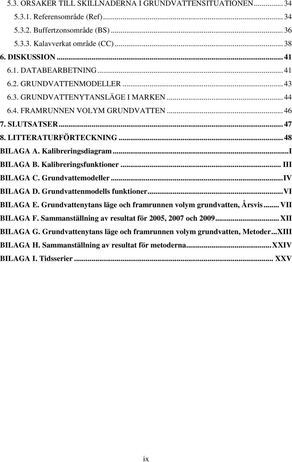 .. I BILAGA B. Kalibreringsfunktioner... III BILAGA C. Grundvattemodeller... IV BILAGA D. Grundvattenmodells funktioner... VI BILAGA E. Grundvattenytans läge och framrunnen volym grundvatten, Årsvis.