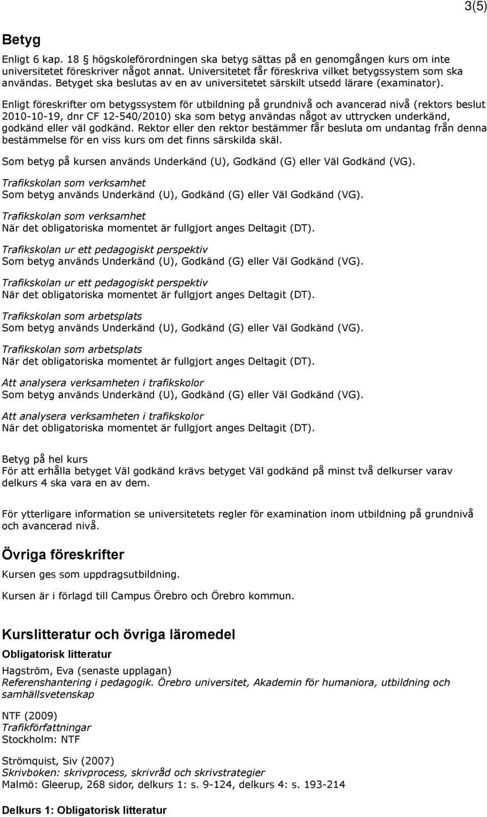 Enligt föreskrifter om betygssystem för utbildning på grundnivå och avancerad nivå (rektors beslut 2010-10-19, dnr CF 12-540/2010) ska som betyg användas något av uttrycken underkänd, godkänd eller