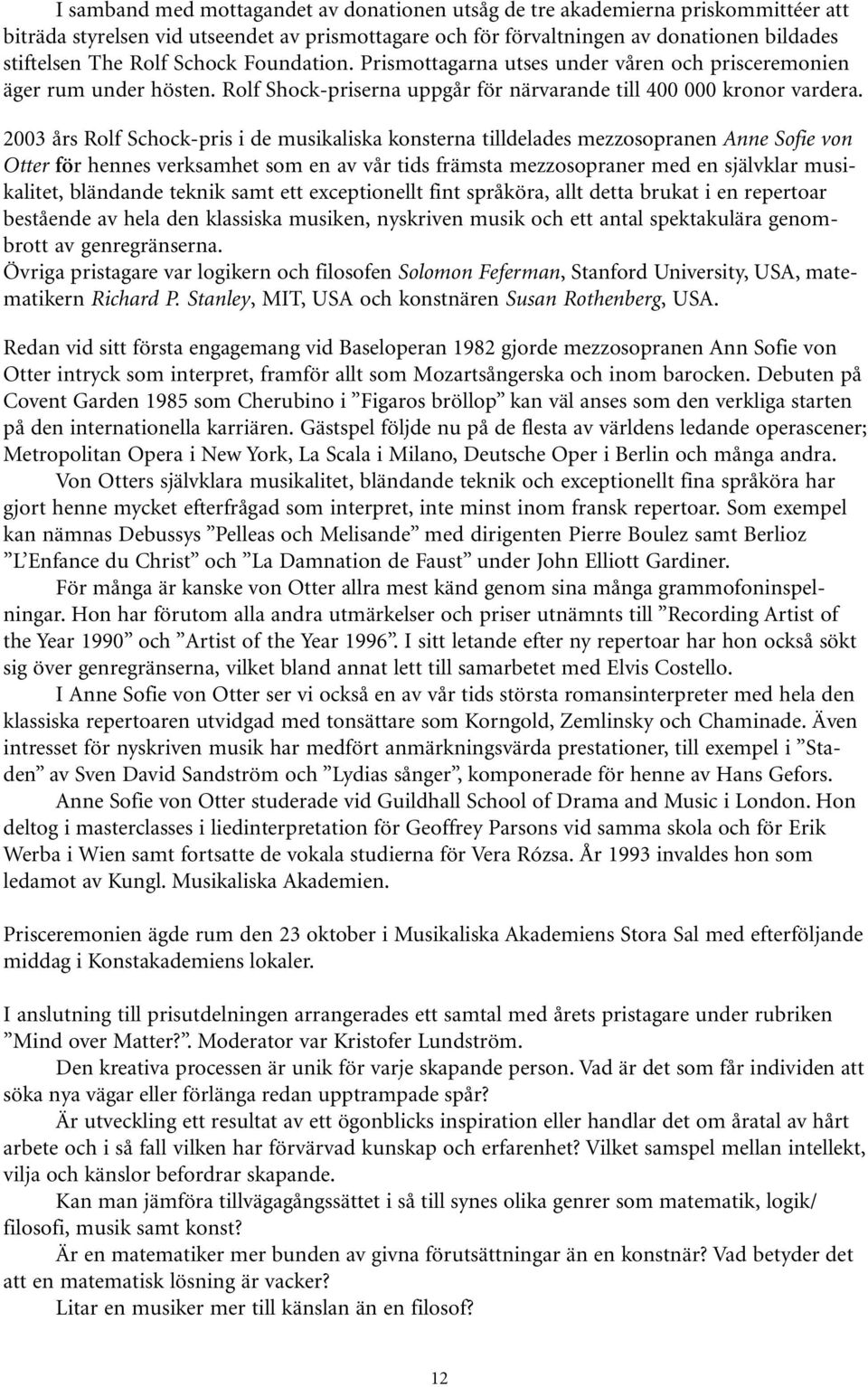 2003 års Rolf Schock-pris i de musikaliska konsterna tilldelades mezzosopranen Anne Sofie von Otter för hennes verksamhet som en av vår tids främsta mezzosopraner med en självklar musikalitet,