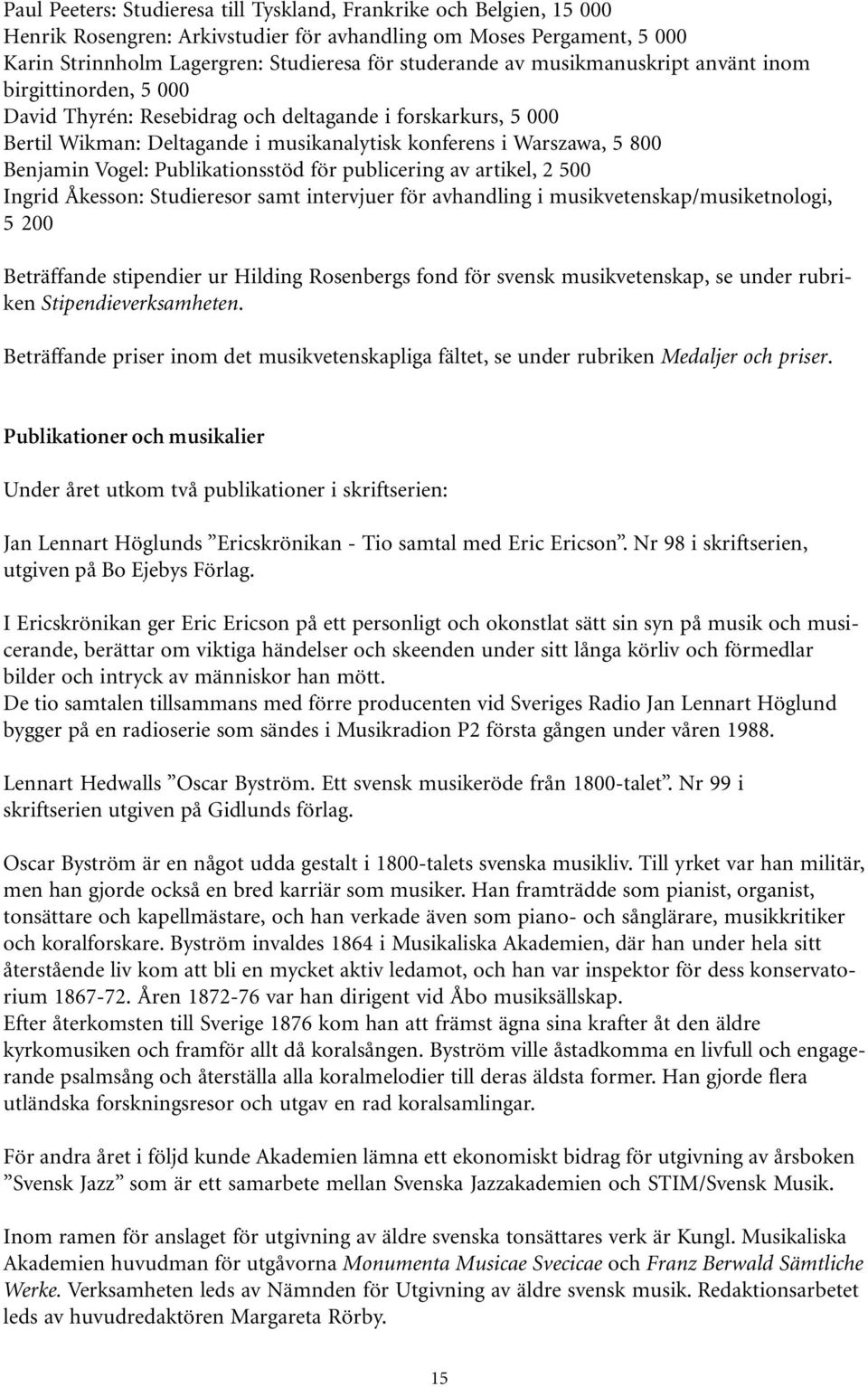 Publikationsstöd för publicering av artikel, 2 500 Ingrid Åkesson: Studieresor samt intervjuer för avhandling i musikvetenskap/musiketnologi, 5 200 Beträffande stipendier ur Hilding Rosenbergs fond