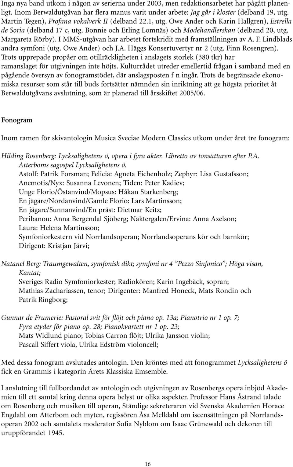 Margareta Rörby). I MMS-utgåvan har arbetet fortskridit med framställningen av A. F. Lindblads andra symfoni (utg. Owe Ander) och J.A. Häggs Konsertuvertyr nr 2 (utg. Finn Rosengren).