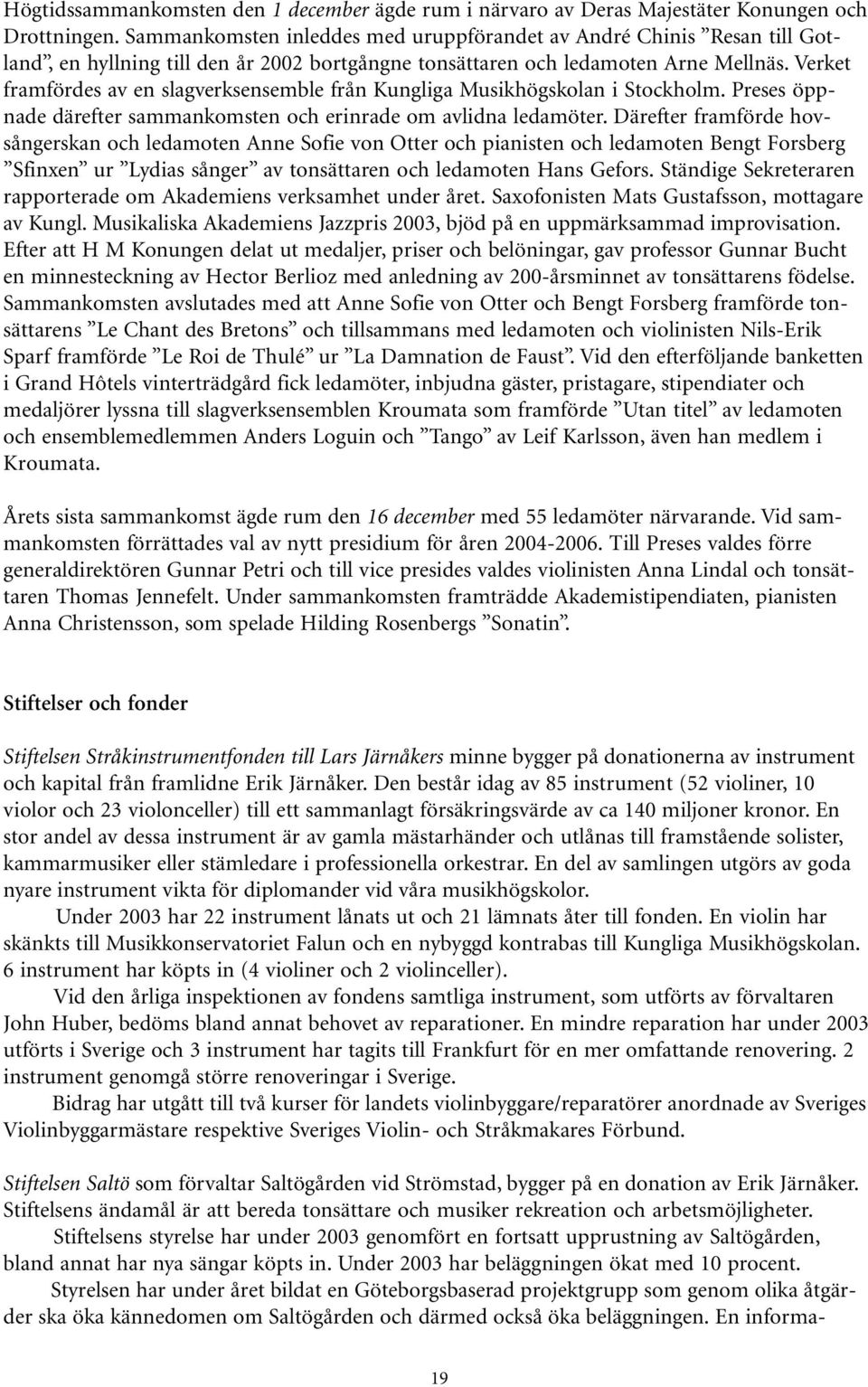 Verket framfördes av en slagverksensemble från Kungliga Musikhögskolan i Stockholm. Preses öppnade därefter sammankomsten och erinrade om avlidna ledamöter.