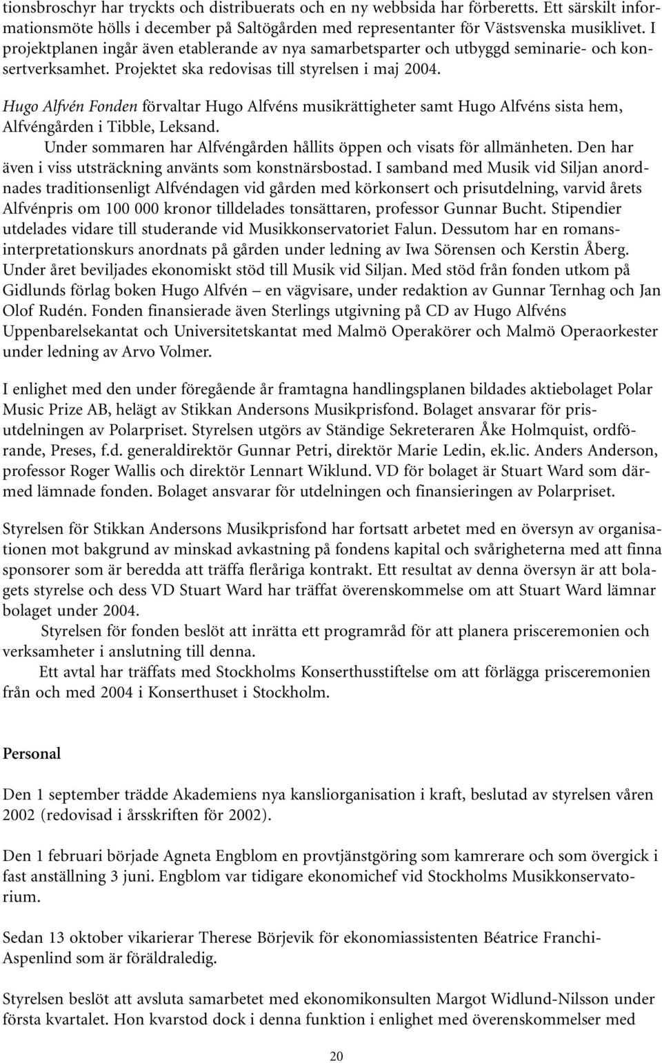 Hugo Alfvén Fonden förvaltar Hugo Alfvéns musikrättigheter samt Hugo Alfvéns sista hem, Alfvéngården i Tibble, Leksand. Under sommaren har Alfvéngården hållits öppen och visats för allmänheten.