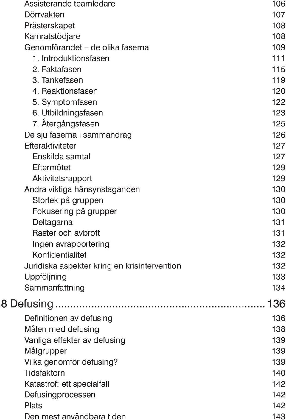 Återgångsfasen 125 De sju faserna i sammandrag 126 Efteraktiviteter 127 Enskilda samtal 127 Eftermötet 129 Aktivitetsrapport 129 Andra viktiga hänsynstaganden 130 Storlek på gruppen 130 Fokusering på