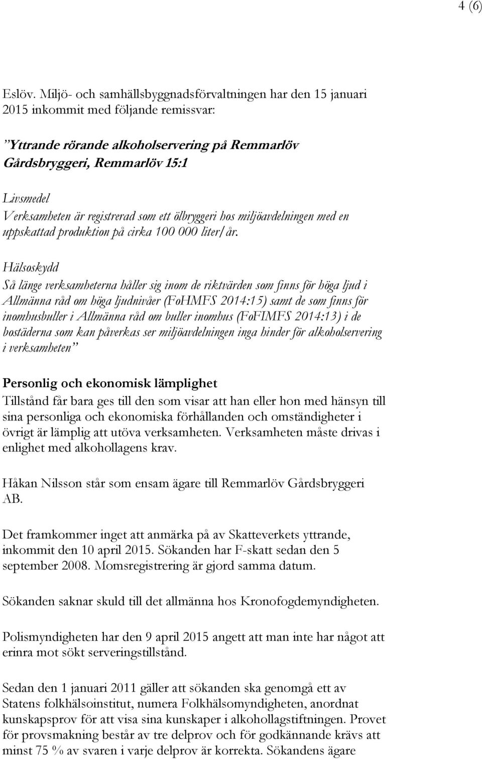 är registrerad som ett ölbryggeri hos miljöavdelningen med en uppskattad produktion på cirka 100 000 liter/år.