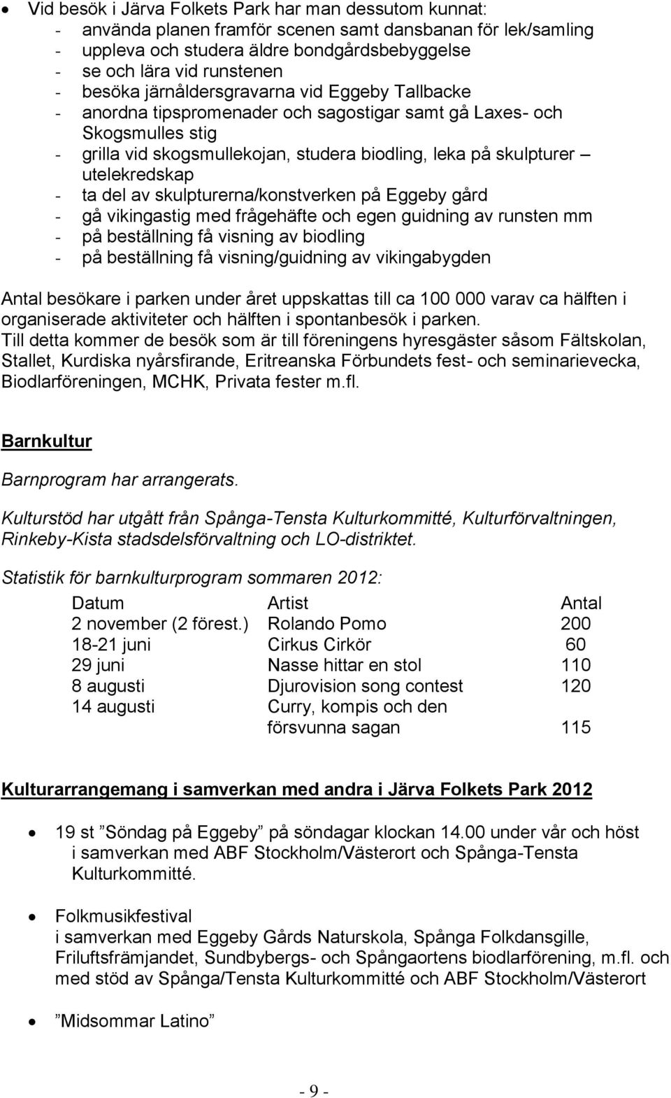 utelekredskap - ta del av skulpturerna/konstverken på Eggeby gård - gå vikingastig med frågehäfte och egen guidning av runsten mm - på beställning få visning av biodling - på beställning få