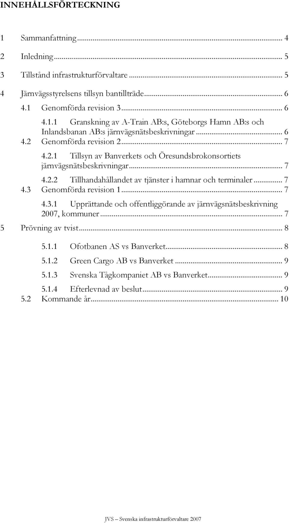 .. 7 4.3.1 Upprättande och offentliggörande av järnvägsnätsbeskrivning 2007, kommuner... 7 5 Prövning av tvist... 8 5.1.1 Ofotbanen AS vs Banverket... 8 5.1.2 Green Cargo AB vs Banverket... 9 5.1.3 Svenska Tågkompaniet AB vs Banverket.