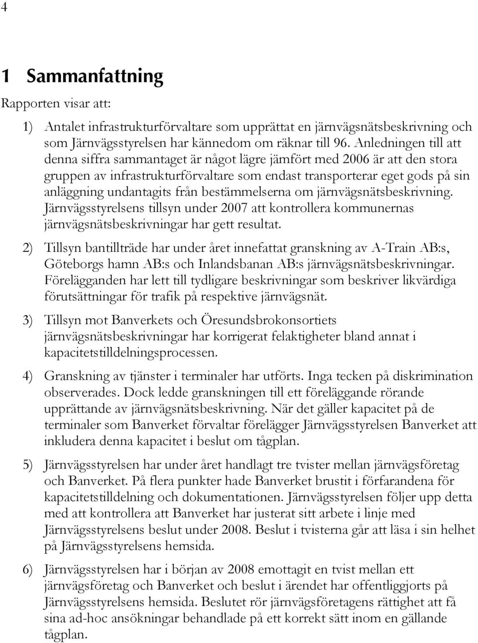 bestämmelserna om järnvägsnätsbeskrivning. Järnvägsstyrelsens tillsyn under 2007 att kontrollera kommunernas järnvägsnätsbeskrivningar har gett resultat.