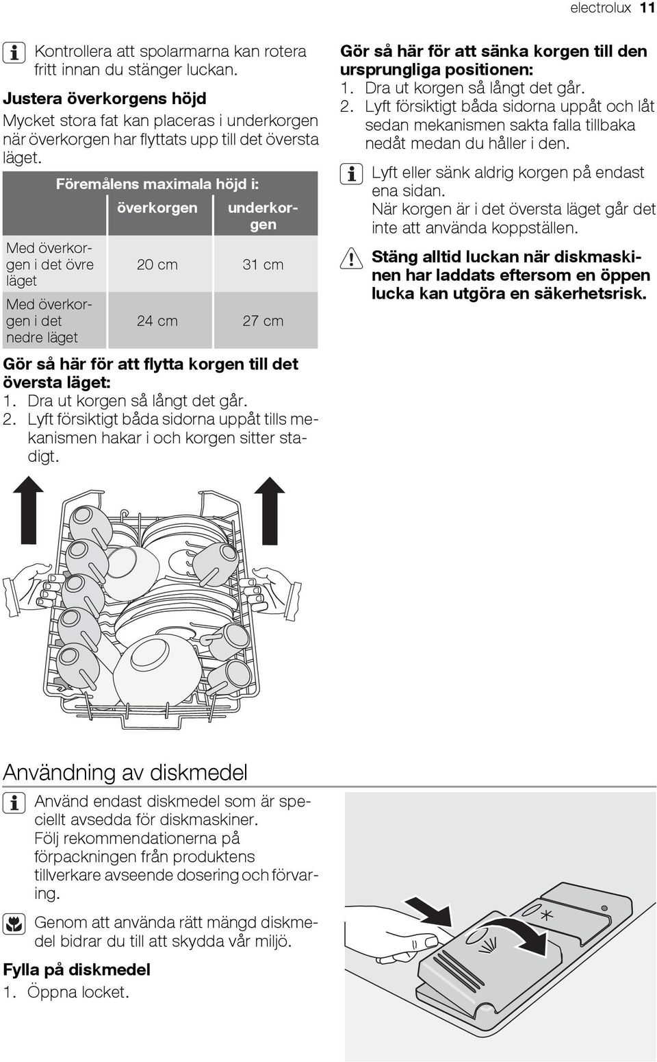 Föremålens maximala höjd i: överkorgen underkorgen Med överkorgen i det övre 20 cm 31 cm läget Med överkorgen i det 24 cm 27 cm nedre läget Gör så här för att flytta korgen till det översta läget: 1.