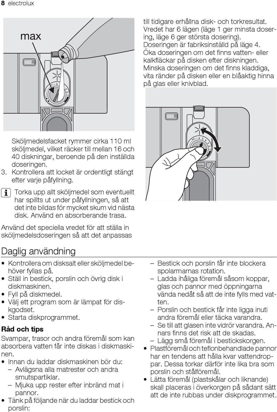 Sköljmedelsfacket rymmer cirka 110 ml sköljmedel, vilket räcker till mellan 16 och 40 diskningar, beroende på den inställda doseringen. 3.