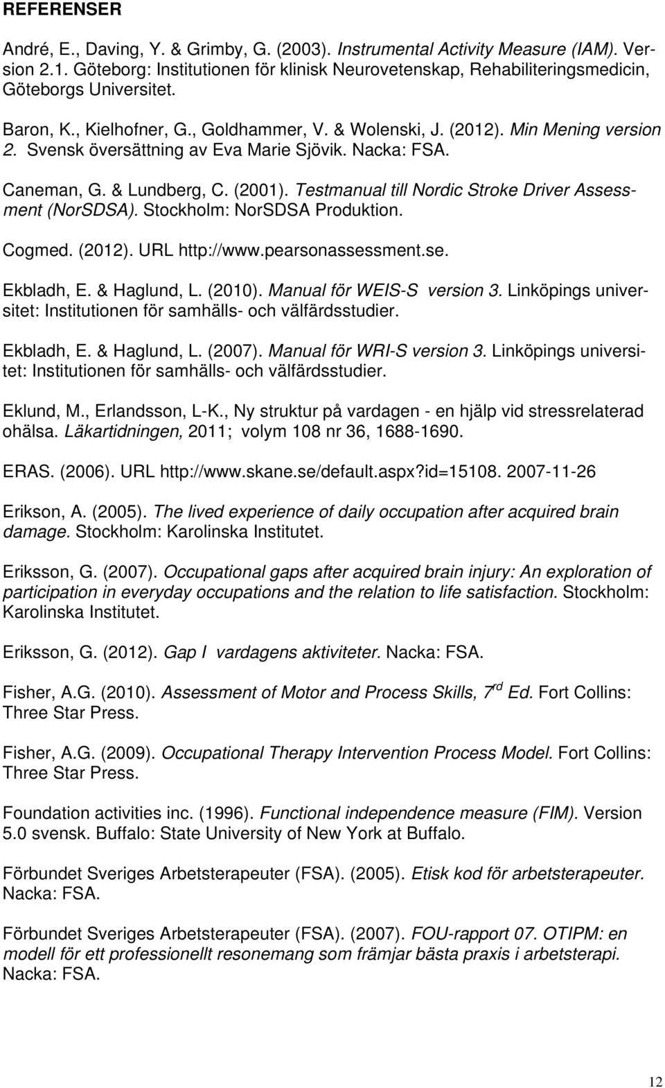 Svensk översättning av Eva Marie Sjövik. Nacka: FSA. Caneman, G. & Lundberg, C. (2001). Testmanual till Nordic Stroke Driver Assessment (NorSDSA). Stockholm: NorSDSA Produktion. Cogmed. (2012).