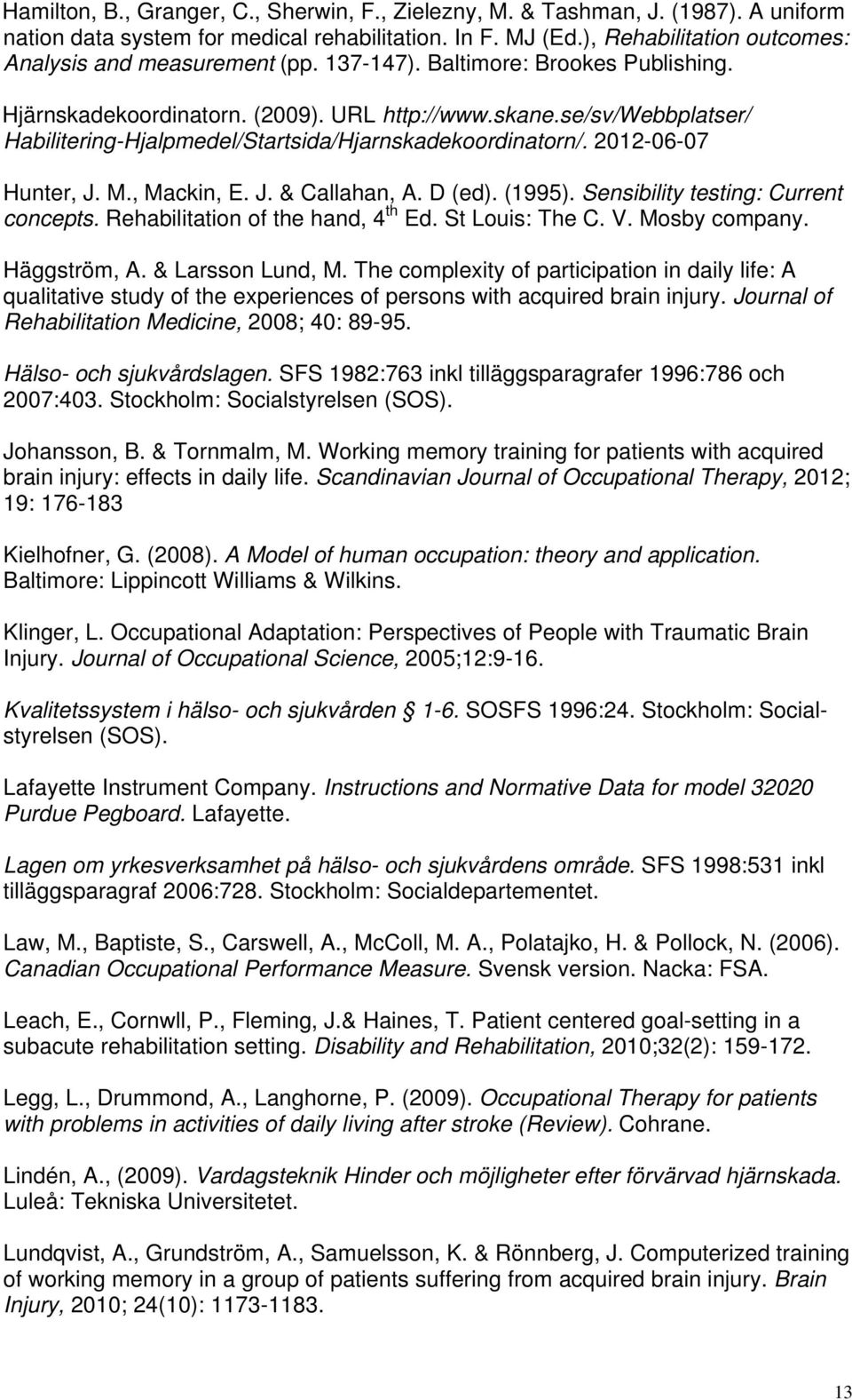 se/sv/webbplatser/ Habilitering-Hjalpmedel/Startsida/Hjarnskadekoordinatorn/. 2012-06-07 Hunter, J. M., Mackin, E. J. & Callahan, A. D (ed). (1995). Sensibility testing: Current concepts.