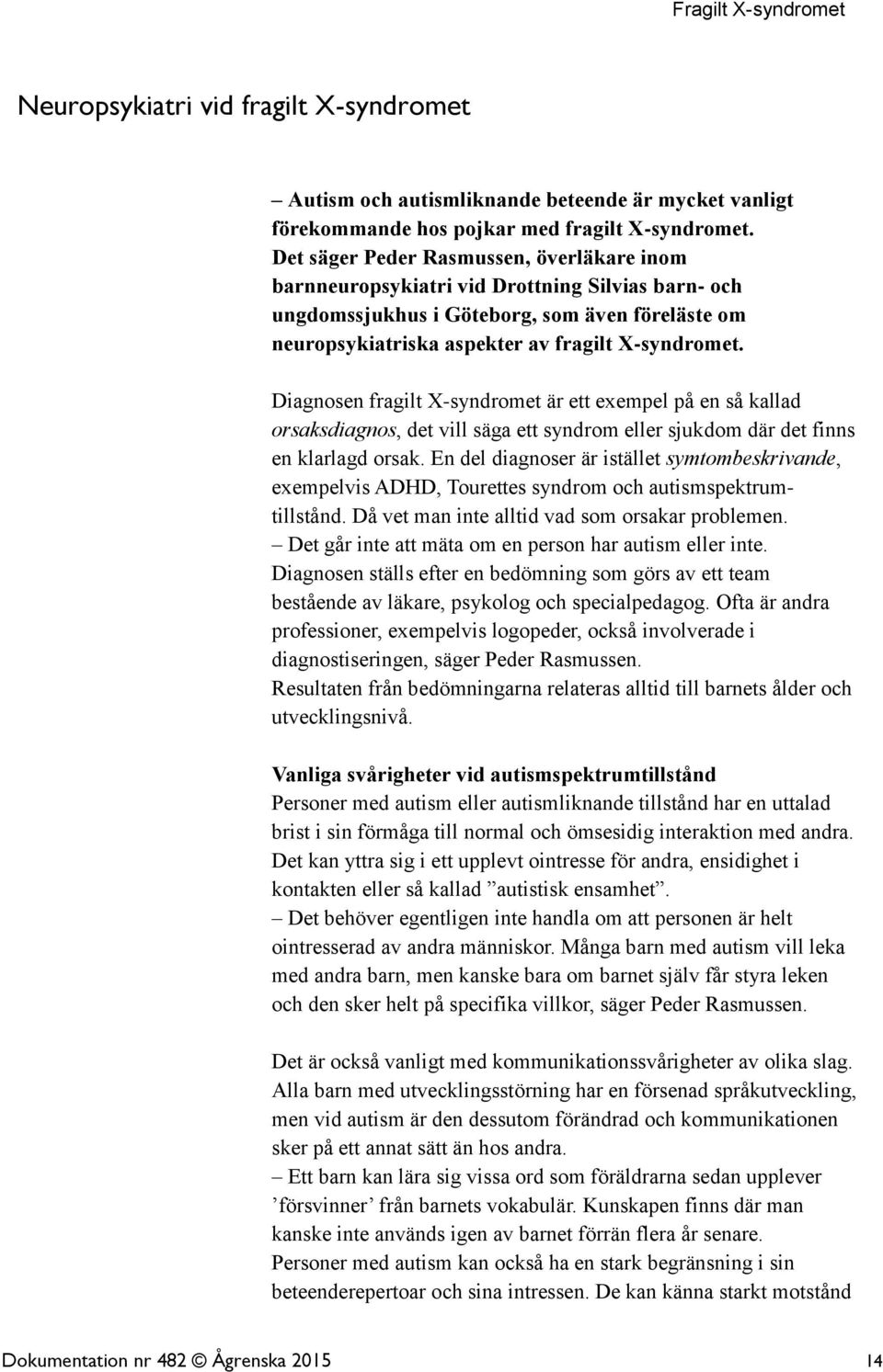 Diagnosen fragilt X-syndromet är ett exempel på en så kallad orsaksdiagnos, det vill säga ett syndrom eller sjukdom där det finns en klarlagd orsak.