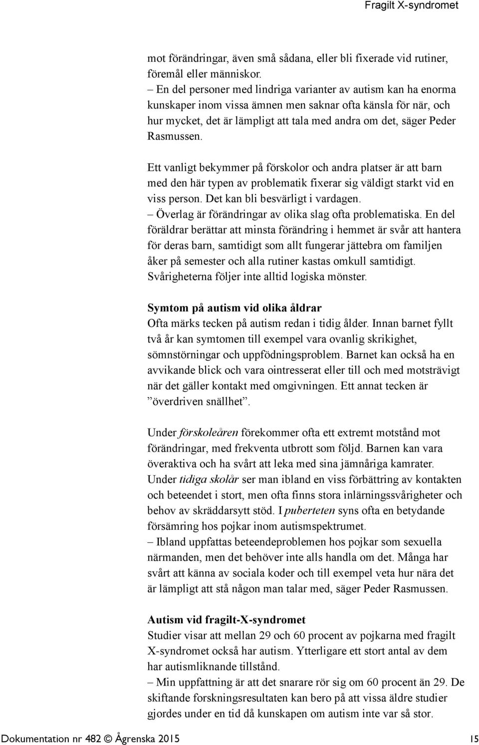 Rasmussen. Ett vanligt bekymmer på förskolor och andra platser är att barn med den här typen av problematik fixerar sig väldigt starkt vid en viss person. Det kan bli besvärligt i vardagen.