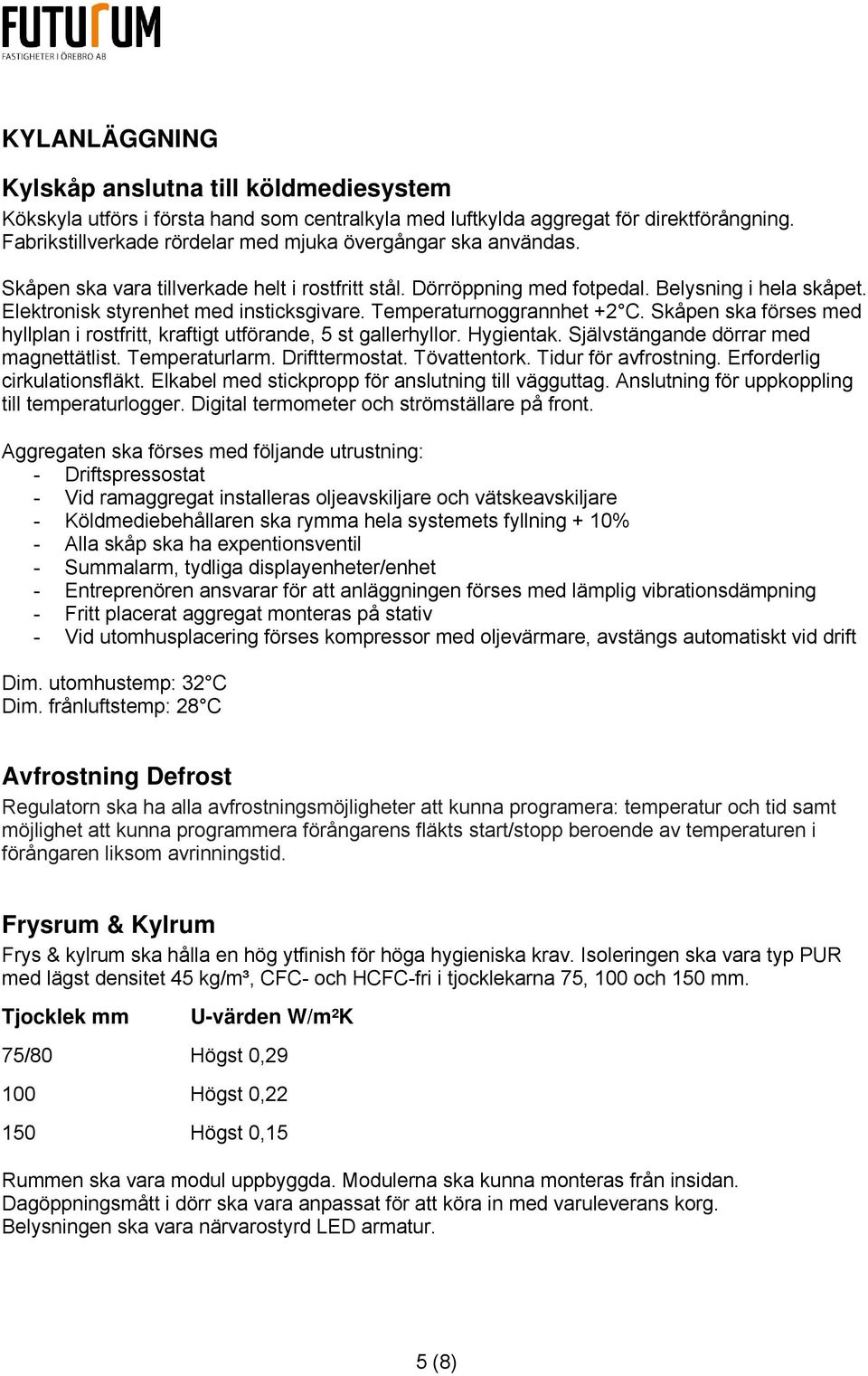 Elektronisk styrenhet med insticksgivare. Temperaturnoggrannhet +2 C. Skåpen ska förses med hyllplan i rostfritt, kraftigt utförande, 5 st gallerhyllor. Hygientak.