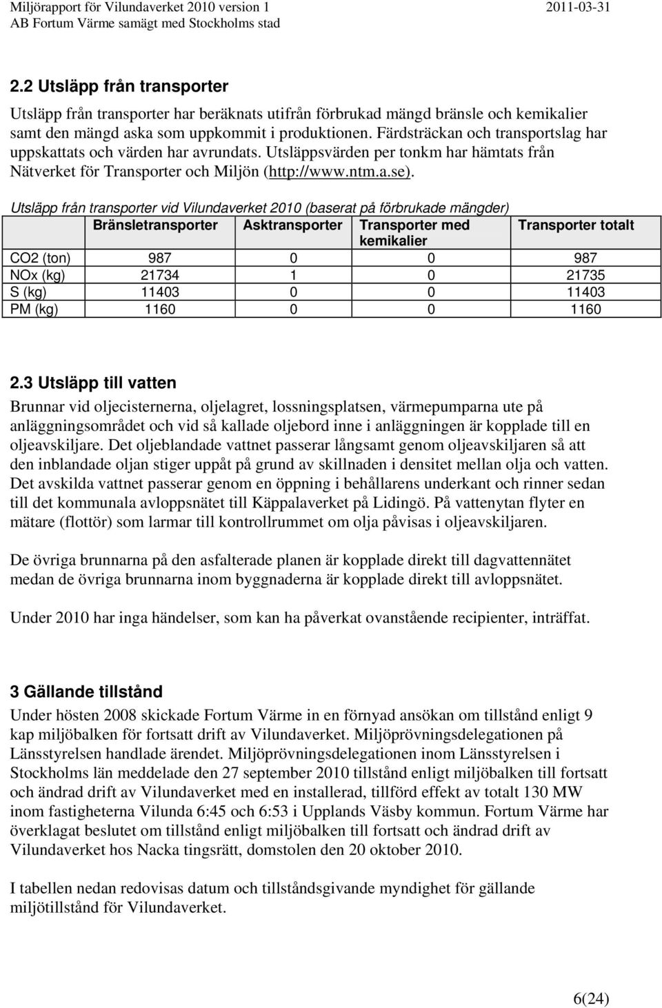 Utsläpp från transporter vid Vilundaverket 2010 (baserat på förbrukade mängder) Bränsletransporter Asktransporter Transporter med Transporter totalt kemikalier CO2 (ton) 987 0 0 987 NOx (kg) 21734 1