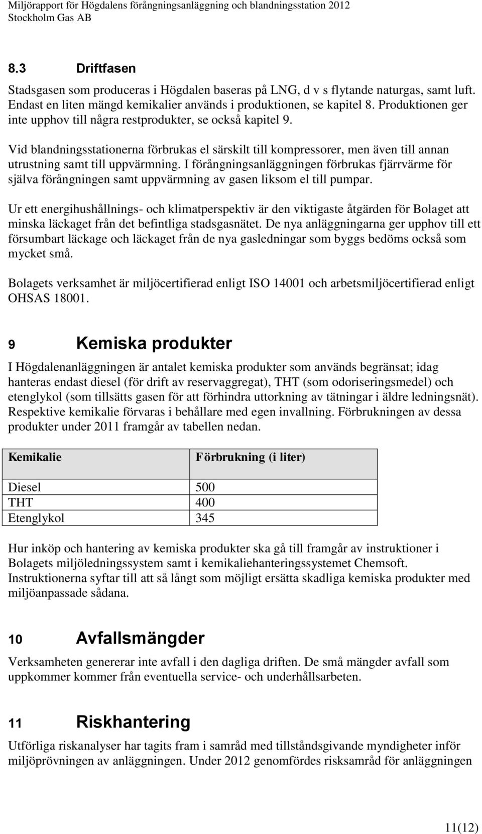 I förångningsanläggningen förbrukas fjärrvärme för själva förångningen samt uppvärmning av gasen liksom el till pumpar.