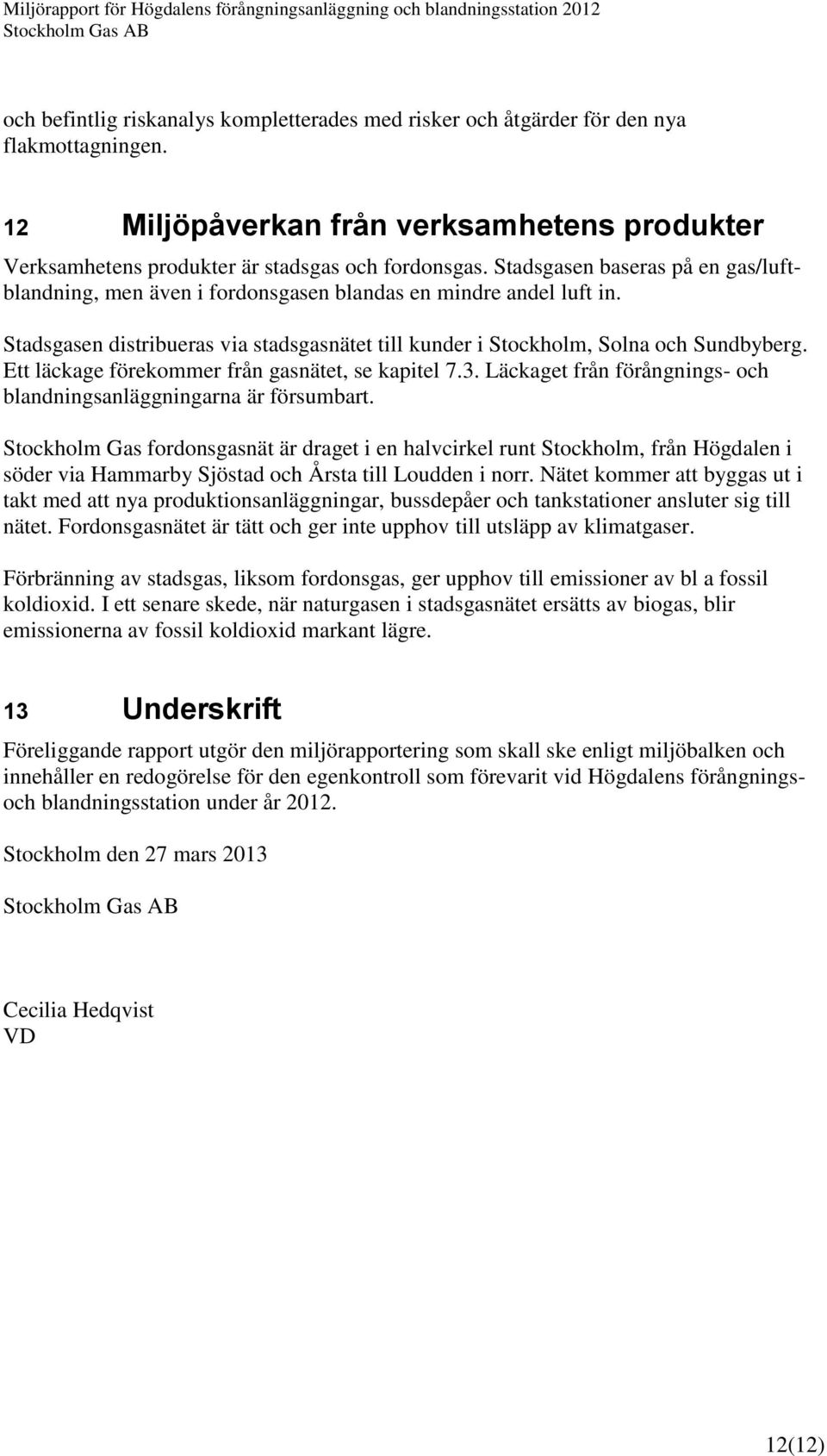 Ett läckage förekommer från gasnätet, se kapitel 7.3. Läckaget från förångnings- och blandningsanläggningarna är försumbart.