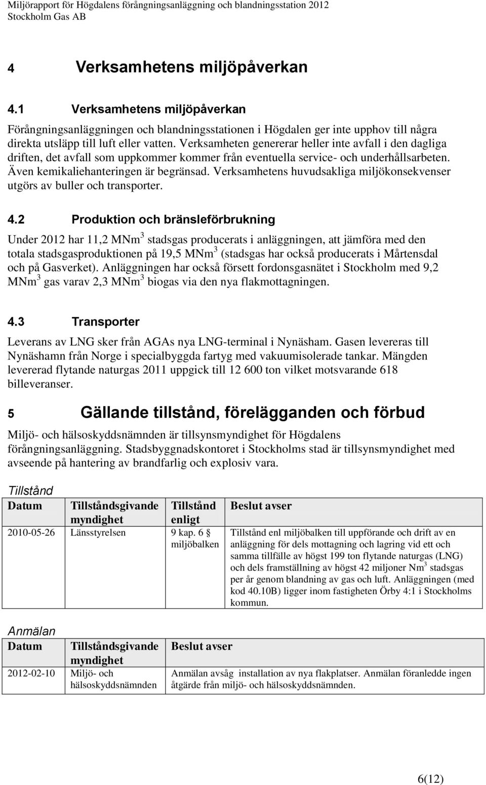 Verksamhetens huvudsakliga miljökonsekvenser utgörs av buller och transporter. 4.