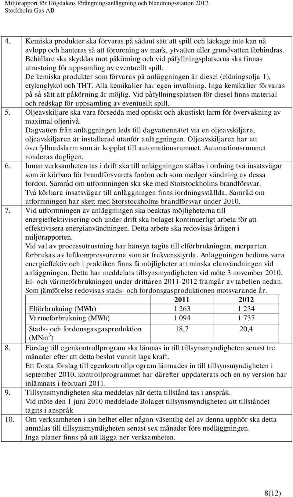 De kemiska produkter som förvaras på anläggningen är diesel (eldningsolja 1), etylenglykol och THT. Alla kemikalier har egen invallning. Inga kemikalier förvaras på så sätt att påkörning är möjlig.