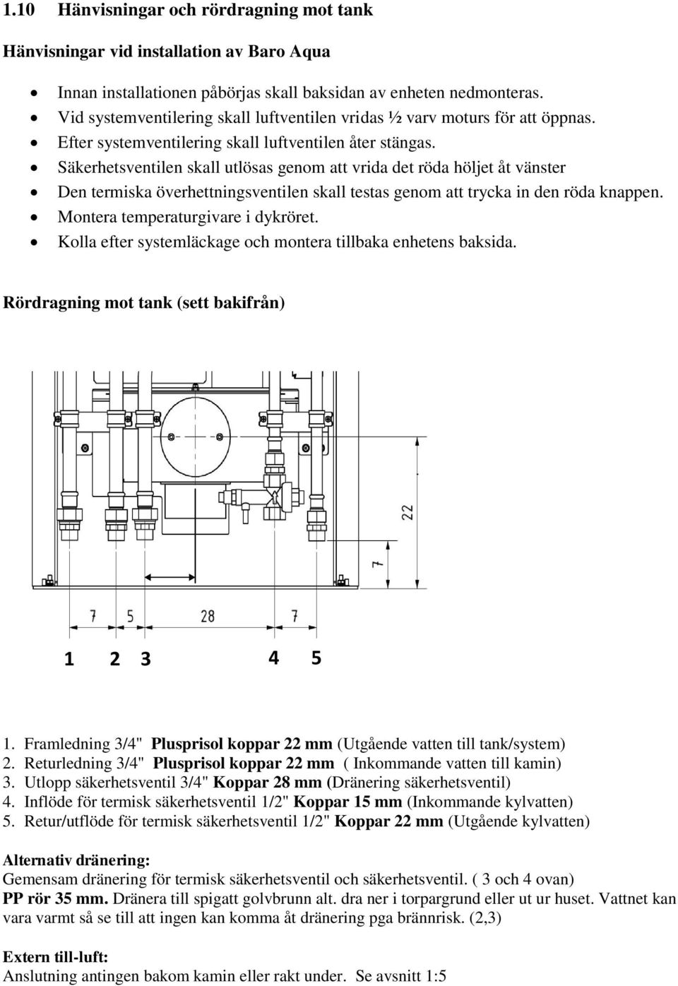 Säkerhetsventilen skall utlösas genom att vrida det röda höljet åt vänster Den termiska överhettningsventilen skall testas genom att trycka in den röda knappen. Montera temperaturgivare i dykröret.