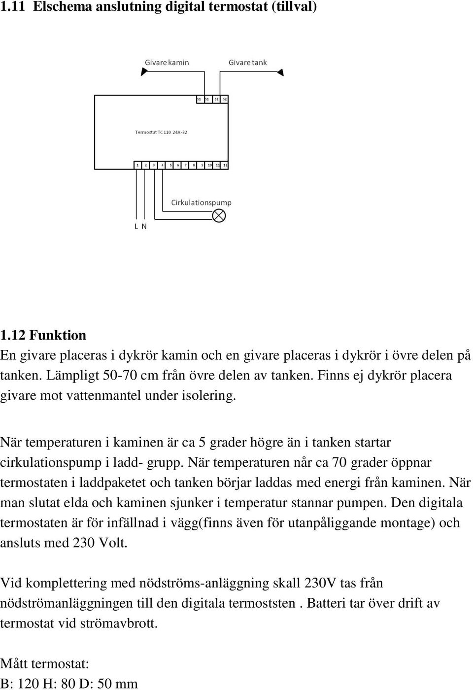 När temperaturen i kaminen är ca 5 grader högre än i tanken startar cirkulationspump i ladd- grupp.