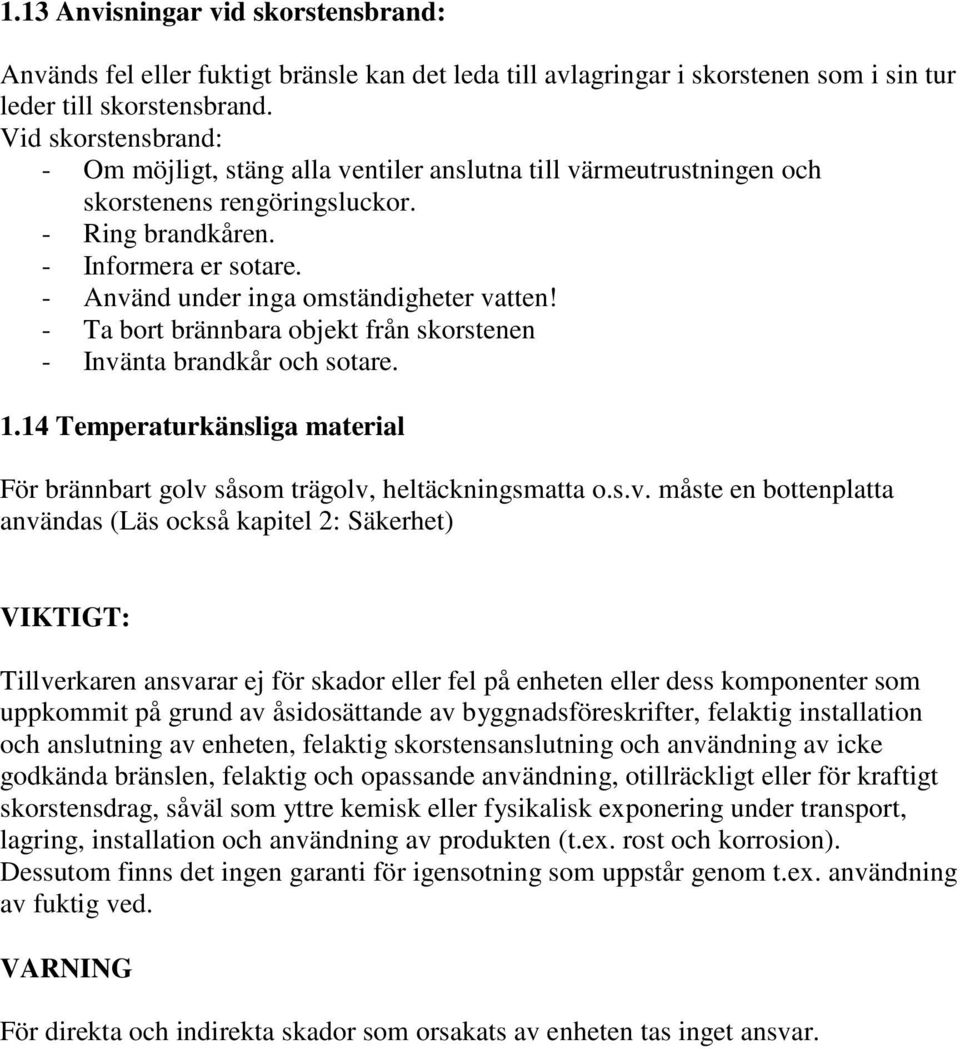 - Använd under inga omständigheter vatten! - Ta bort brännbara objekt från skorstenen - Invänta brandkår och sotare. 1.