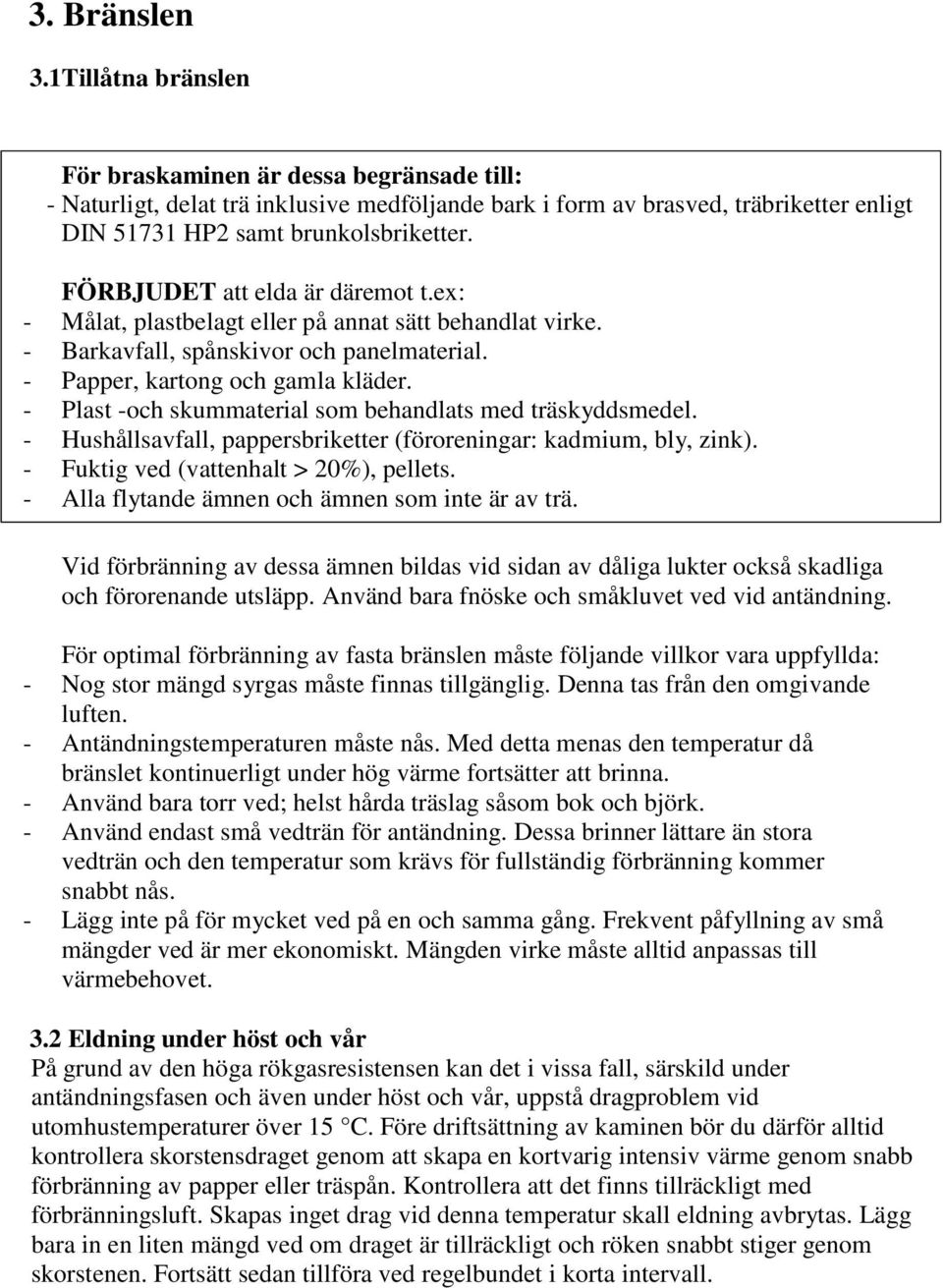 FÖRBJUDET att elda är däremot t.ex: - Målat, plastbelagt eller på annat sätt behandlat virke. - Barkavfall, spånskivor och panelmaterial. - Papper, kartong och gamla kläder.