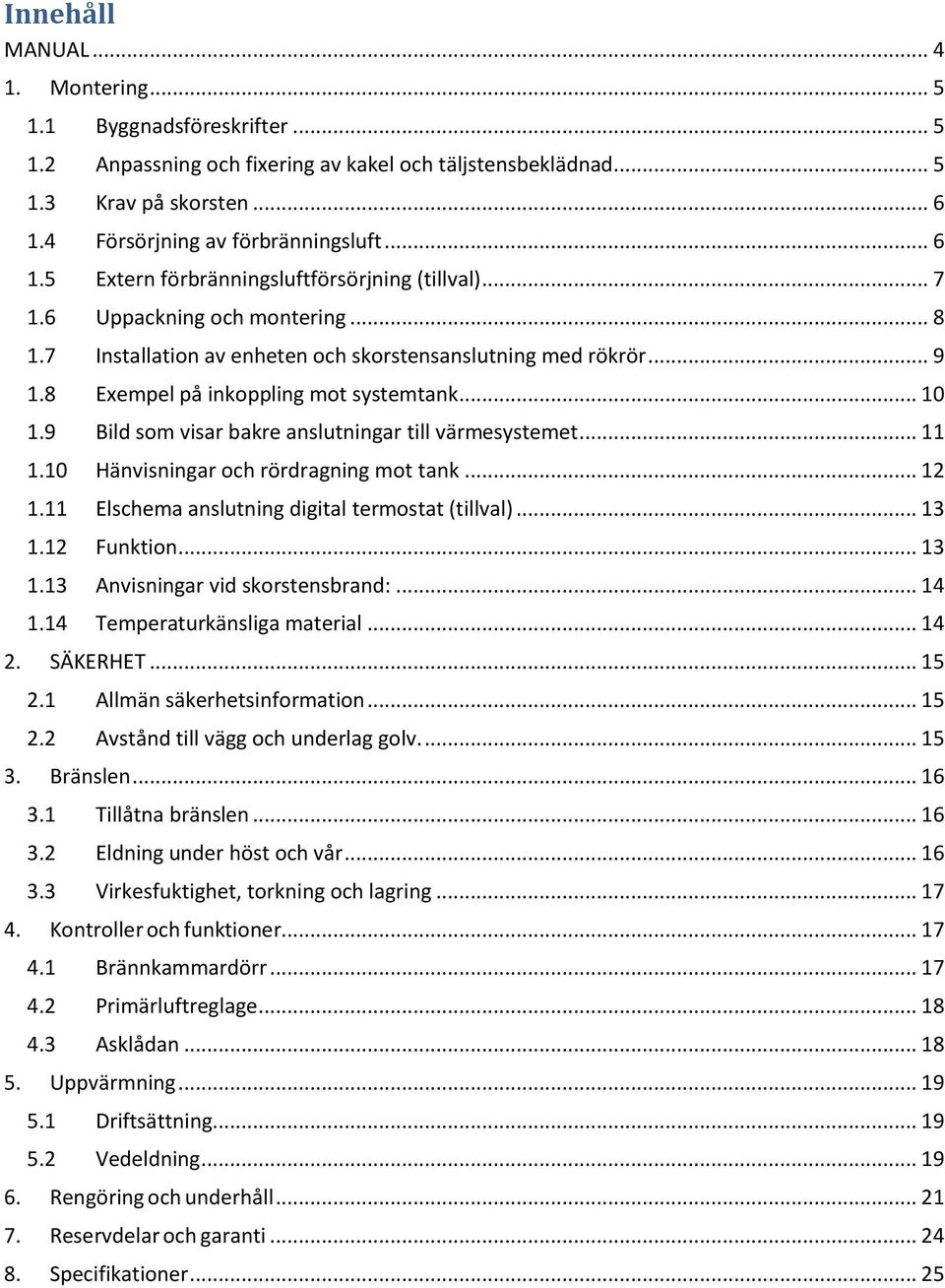 8 Exempel på inkoppling mot systemtank... 10 1.9 Bild som visar bakre anslutningar till värmesystemet... 11 1.10 Hänvisningar och rördragning mot tank... 12 1.