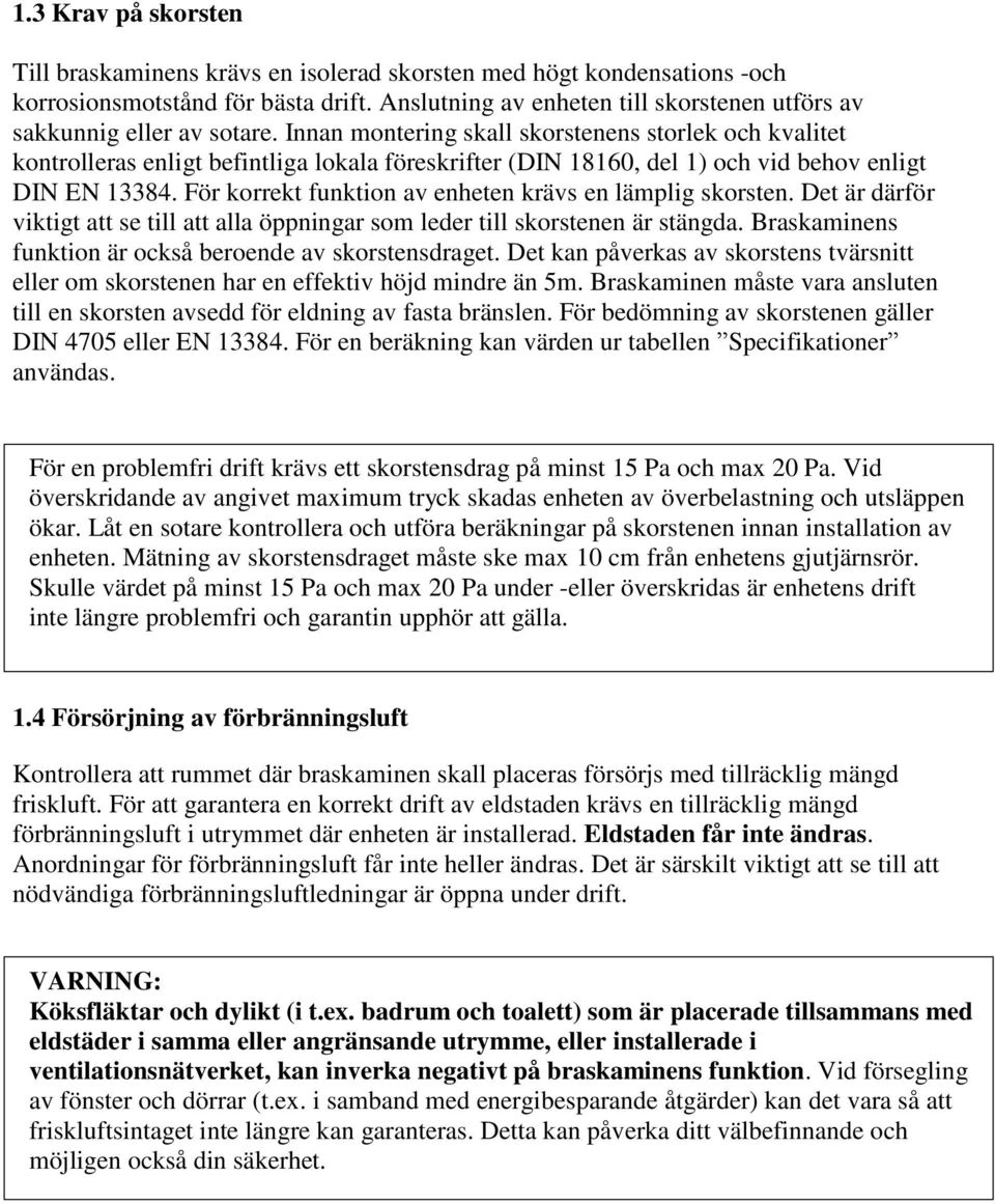 Innan montering skall skorstenens storlek och kvalitet kontrolleras enligt befintliga lokala föreskrifter (DIN 18160, del 1) och vid behov enligt DIN EN 13384.