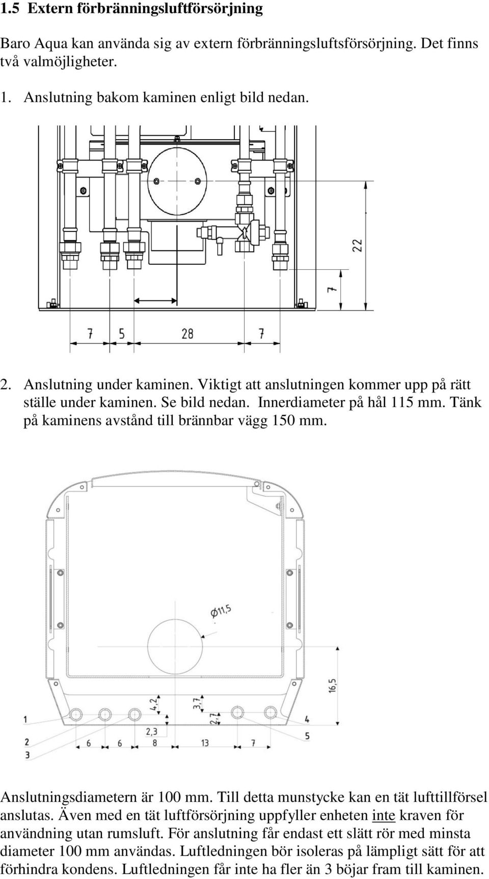 Anslutningsdiametern är 100 mm. Till detta munstycke kan en tät lufttillförsel anslutas. Även med en tät luftförsörjning uppfyller enheten inte kraven för användning utan rumsluft.