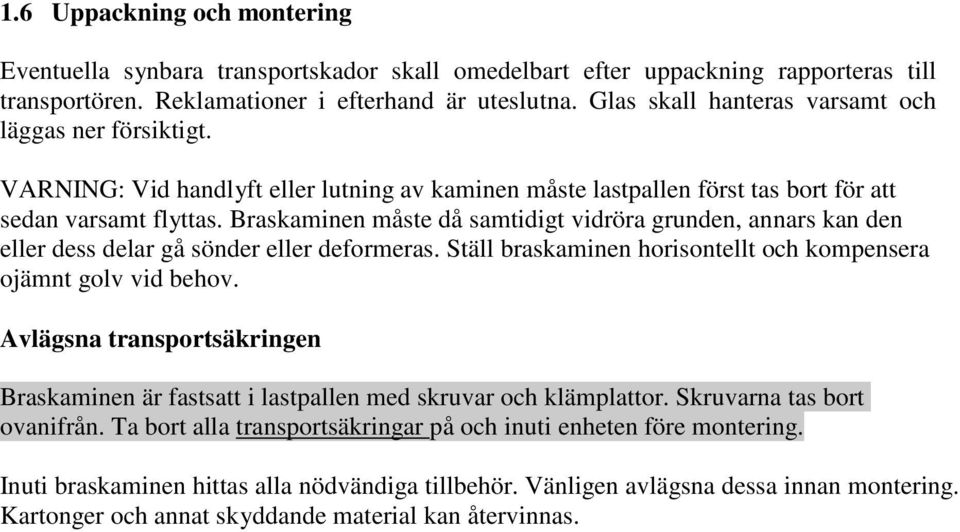 Braskaminen måste då samtidigt vidröra grunden, annars kan den eller dess delar gå sönder eller deformeras. Ställ braskaminen horisontellt och kompensera ojämnt golv vid behov.