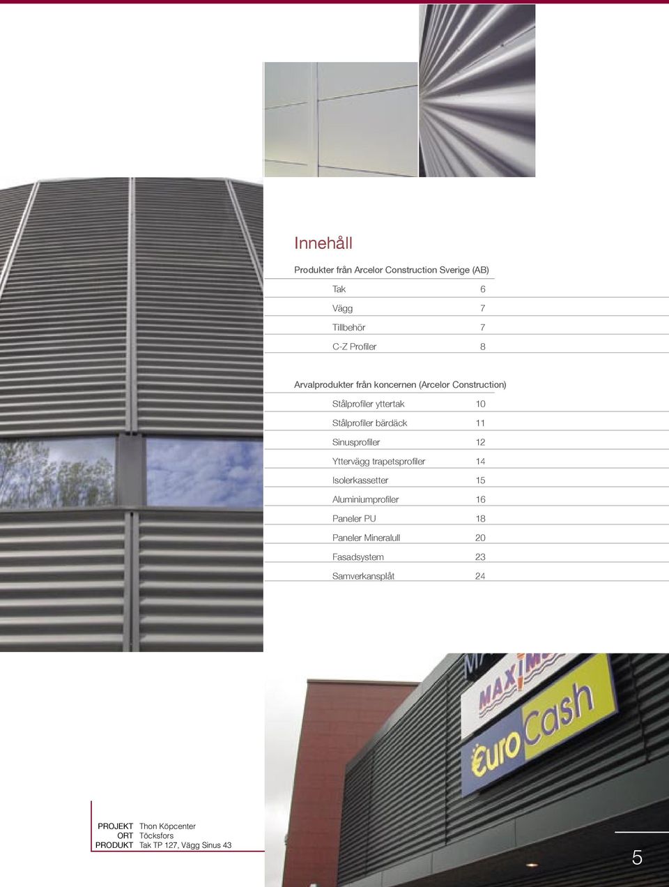 Sinusprofiler 12 Yttervägg trapetsprofiler 14 Isolerkassetter 15 Aluminiumprofiler 16 Paneler PU 18